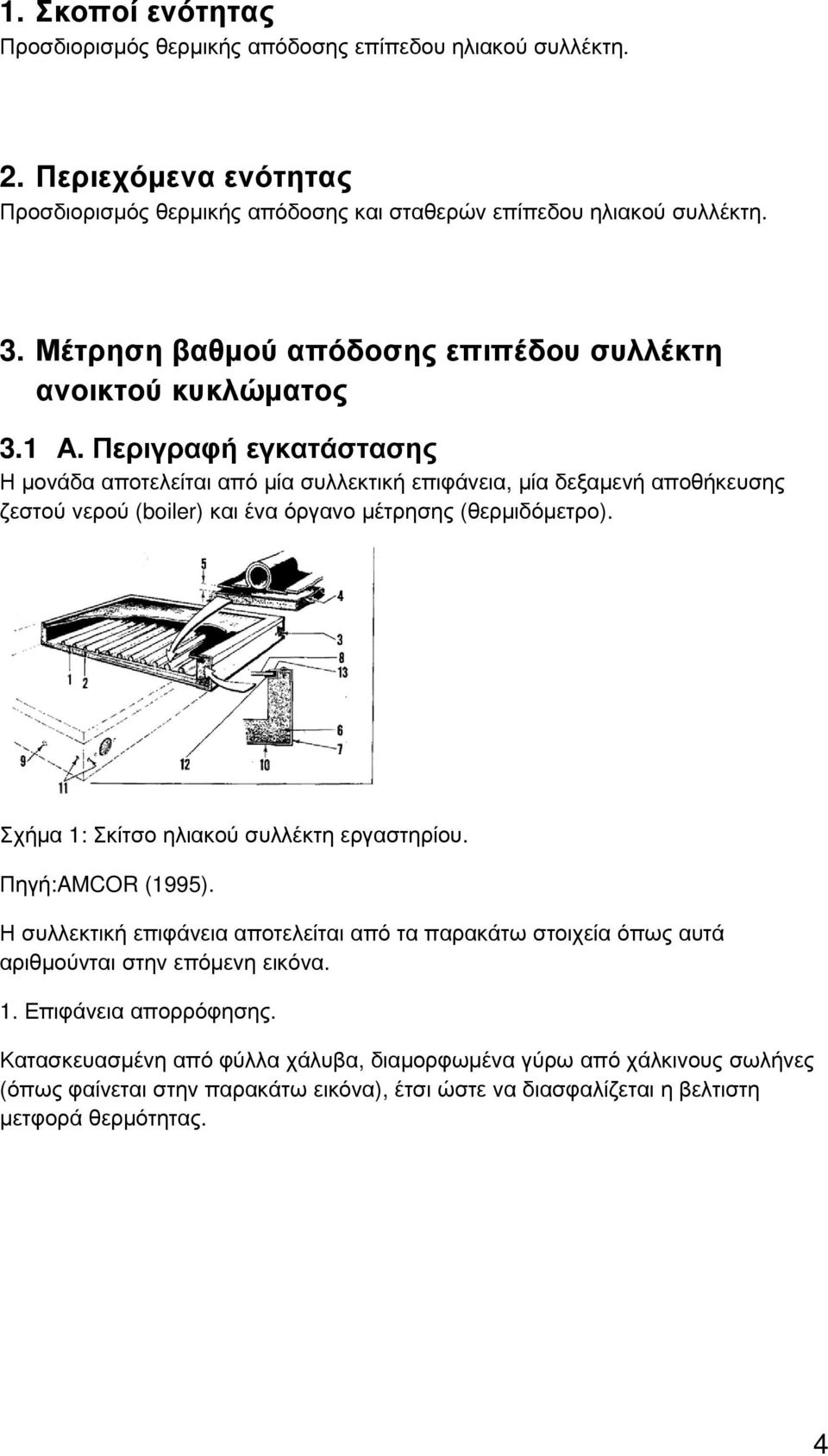 Περιγραφή εγκατάστασης Η µονάδα αποτελείται από µία συλλεκτική επιφάνεια, µία δεξαµενή αποθήκευσης ζεστού νερού (boiler) και ένα όργανο µέτρησης (θερµιδόµετρο).