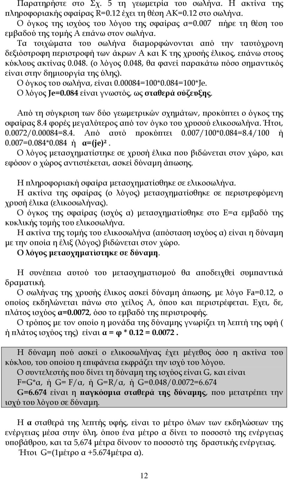 Σα τοιχώματα του σωλήνα διαμορφώνονται από την ταυτόχρονη δεξιόστροφη περιστροφή των άκρων Α και Κ της χρυσής έλικος, επάνω στους κύκλους ακτίνας 0.048. (ο λόγος 0.