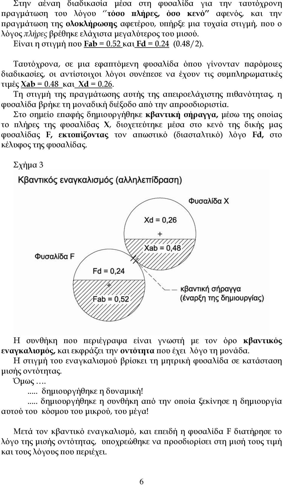 Σαυτόχρονα, σε μια εφαπτόμενη φυσαλίδα όπου γίνονταν παρόμοιες διαδικασίες, οι αντίστοιχοι λόγοι συνέπεσε να έχουν τις συμπληρωματικές τιμές Xab = 0.48 και Xd = 0.26.