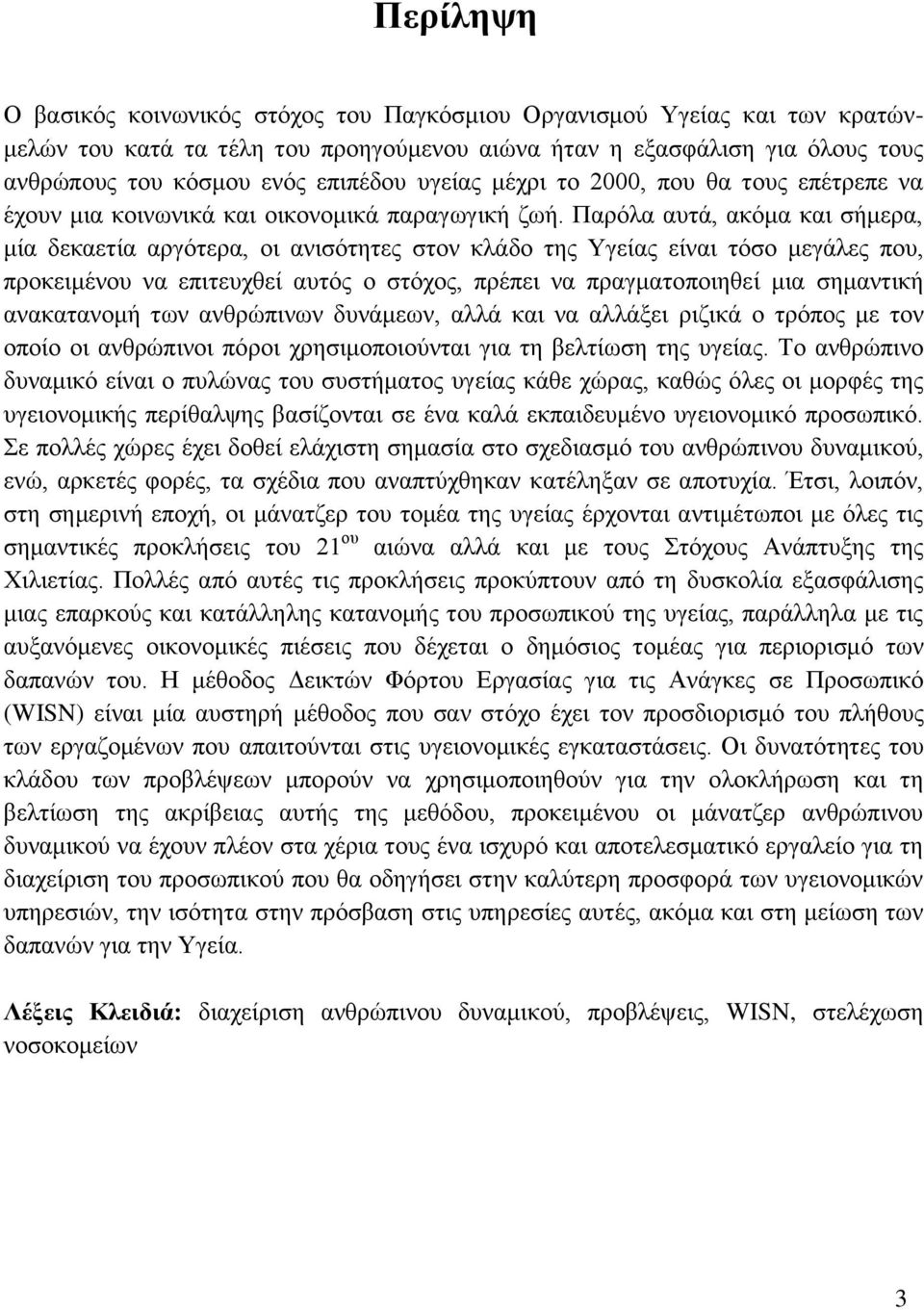 Παρόλα αυτά, ακόμα και σήμερα, μία δεκαετία αργότερα, οι ανισότητες στον κλάδο της Υγείας είναι τόσο μεγάλες που, προκειμένου να επιτευχθεί αυτός ο στόχος, πρέπει να πραγματοποιηθεί μια σημαντική