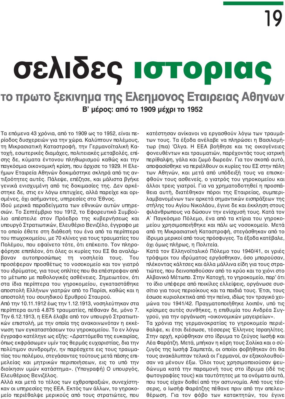 που άρχισε το 1929. Η Ελεήμων Εταιρεία Αθηνών δοκιμάστηκε σκληρά από τις αντιξοότητες αυτές. Πάλεψε, επέζησε, και μάλιστα βγήκε γενικά ενισχυμένη από τις δοκιμασίες της.