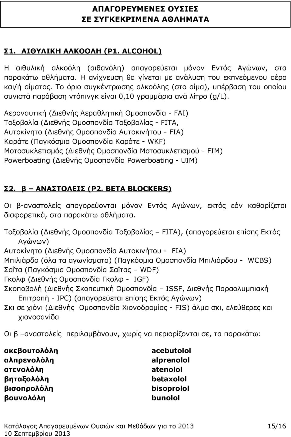 Αεροναυτική (Διεθνής Αεραθλητική Ομοσπονδία - FAI) Τοξοβολία (Διεθνής Ομοσπονδία Τοξοβολίας - FITA, Αυτοκίνητo (Διεθνής Ομοσπονδία Αυτοκινήτου - FIA) Καράτε (Παγκόσμια Ομοσπονδία Καράτε - WKF)