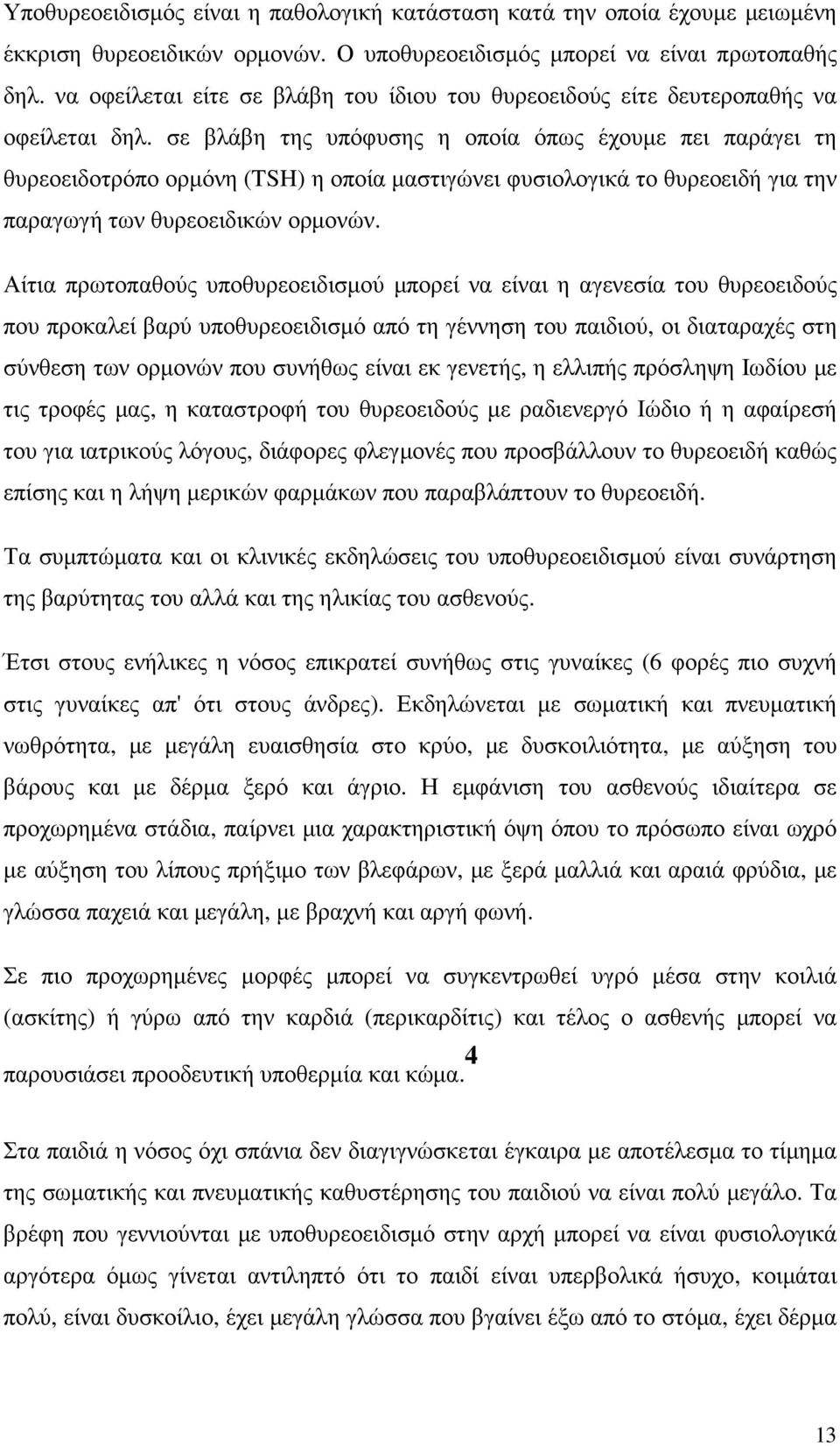 σε βλάβη της υπόφυσης η οποία όπως έχουµε πει παράγει τη θυρεοειδοτρόπο ορµόνη (TSH) η οποία µαστιγώνει φυσιολογικά το θυρεοειδή για την παραγωγή των θυρεοειδικών ορµονών.