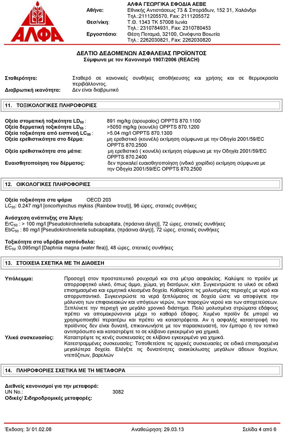 1200 Οξεία τοξικότητα από εισπνοή LC 50 : >5.04 mg/l OPPTS 870.1300 Οξεία ερεθιστικότητα στο δέρμα: μη ερεθιστικό (κουνέλι) εκτίμηση σύμφωνα με την Οδηγία 2001/59/EC OPPTS 870.