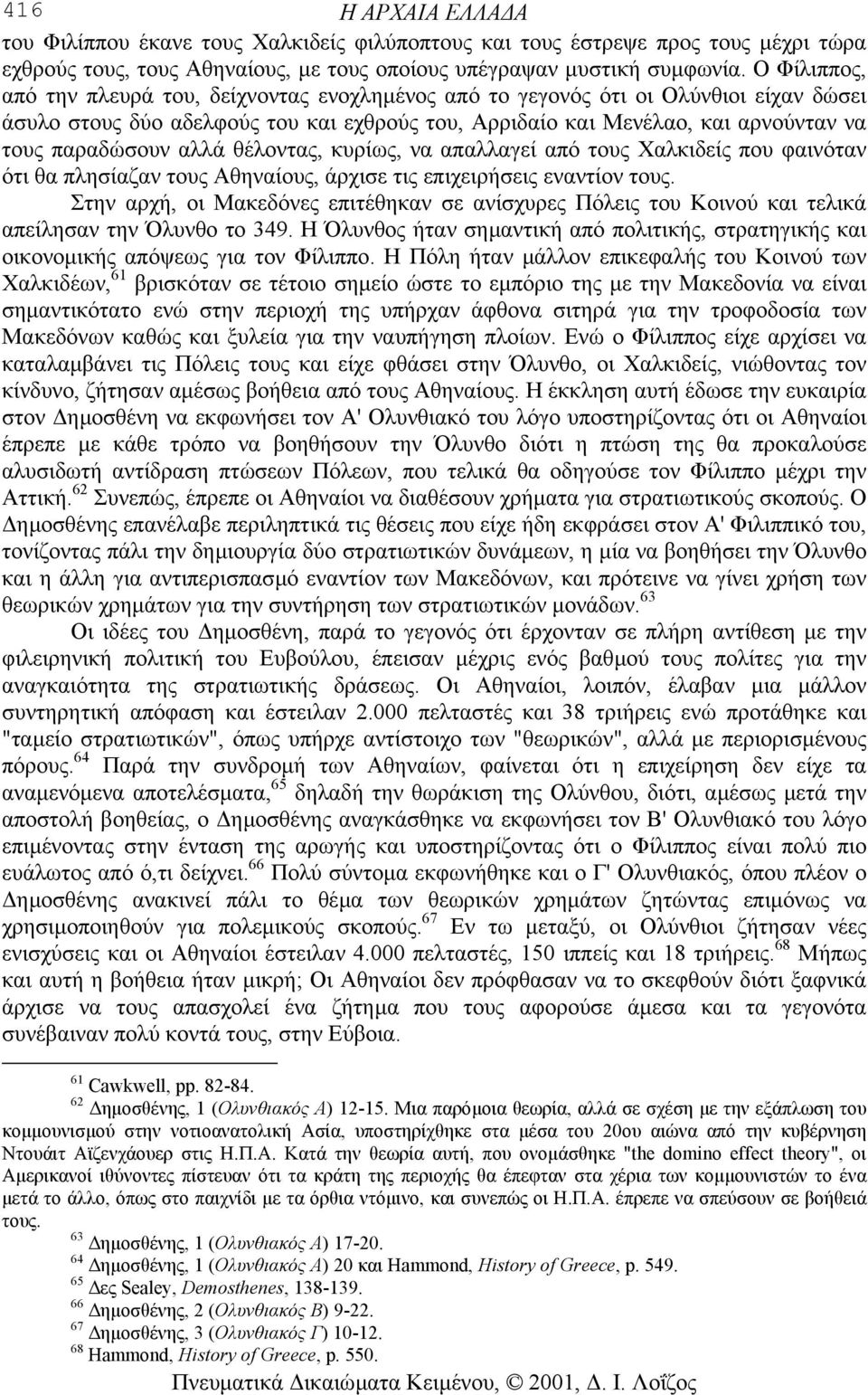 αλλά θέλοντας, κυρίως, να απαλλαγεί από τους Χαλκιδείς που φαινόταν ότι θα πλησίαζαν τους Αθηναίους, άρχισε τις επιχειρήσεις εναντίον τους.