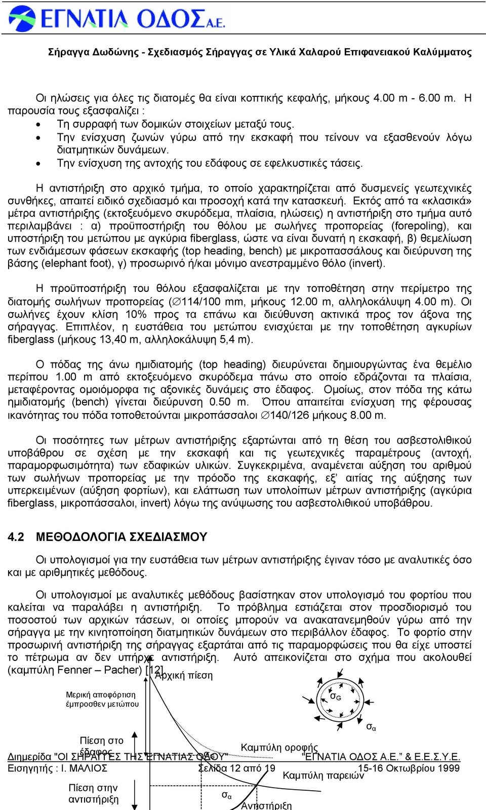 Η αντιστήριξη στο αρχικό τμήμα, το οποίο χαρακτηρίζεται από δυσμενείς γεωτεχνικές συνθήκες, απαιτεί ειδικό σχεδιασμό και προσοχή κατά την κατασκευή.