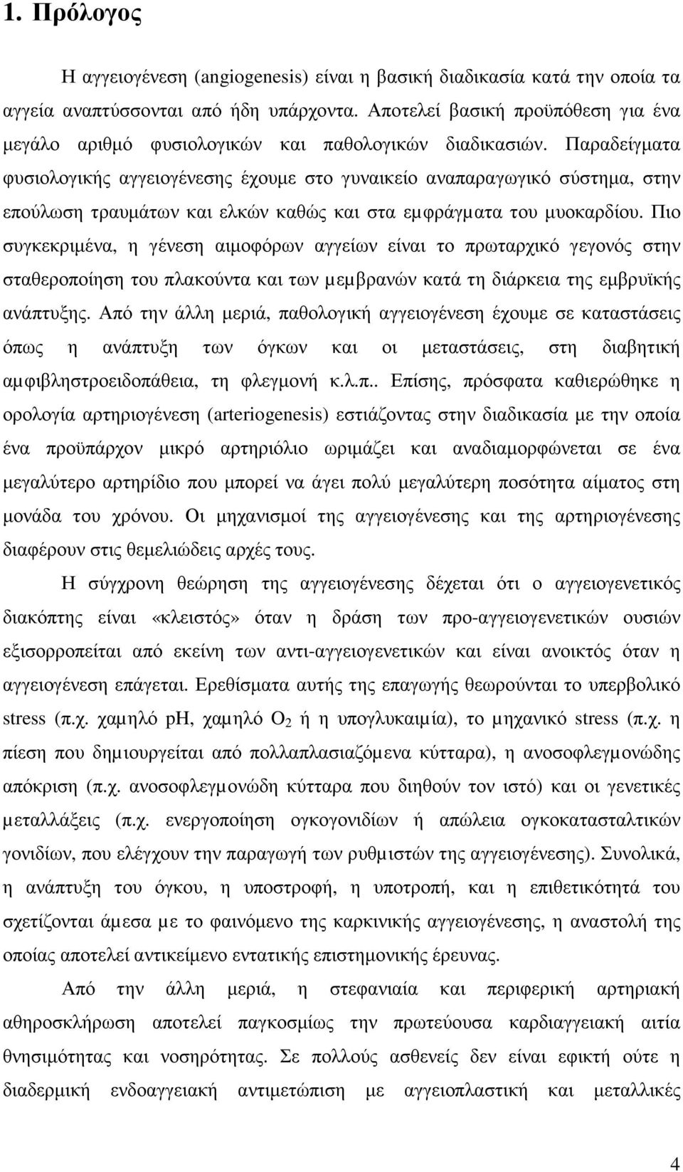 Παραδείγµατα φυσιολογικής αγγειογένεσης έχουµε στο γυναικείο αναπαραγωγικό σύστηµα, στην επούλωση τραυµάτων και ελκών καθώς και στα εµφράγµατα του µυοκαρδίου.