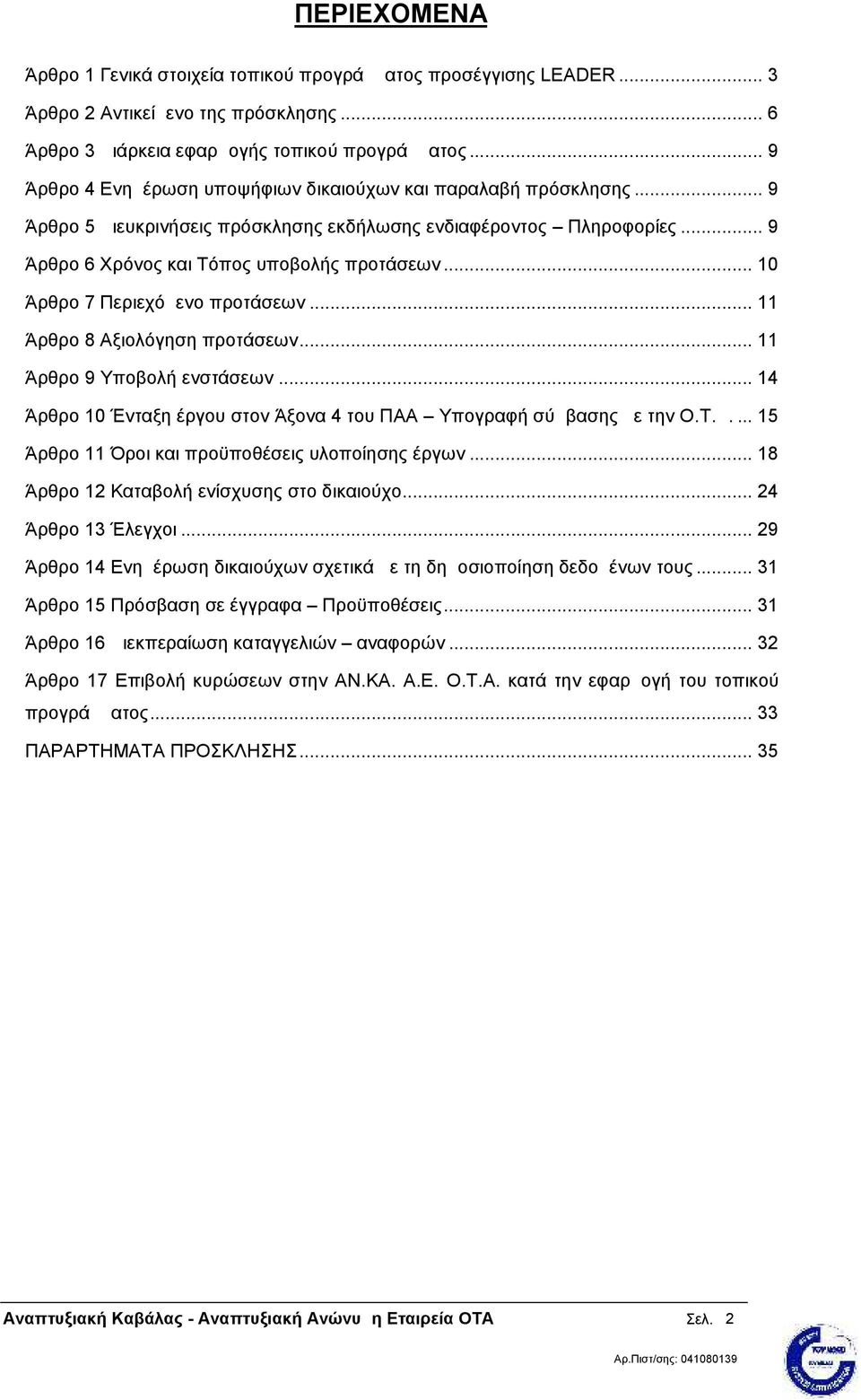 .. 10 Άρθρο 7 Περιεχόμενο προτάσεων... 11 Άρθρο 8 Αξιολόγηση προτάσεων... 11 Άρθρο 9 Υποβολή ενστάσεων... 14 Άρθρο 10 Ένταξη έργου στον Άξονα 4 του ΠΑΑ Υπογραφή σύμβασης με την Ο.Τ.Δ.