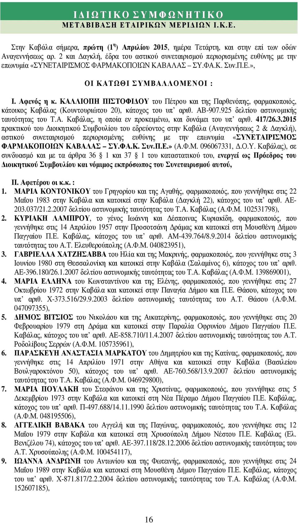 ΚΑΛΛΙΟΠΗ ΠΙΣΤΟΦΙ ΟΥ του Πέτρου και της Παρθενόπης, φαρµακοποιός, κάτοικος Καβάλας (Κουντουριώτου 20), κάτοχος του υπ αριθ. ΑΒ-907.925 δελτίου αστυνοµικής ταυτότητας του Τ.Α. Καβάλας, η οποία εν προκειµένω, και δυνάµει του υπ αριθ.