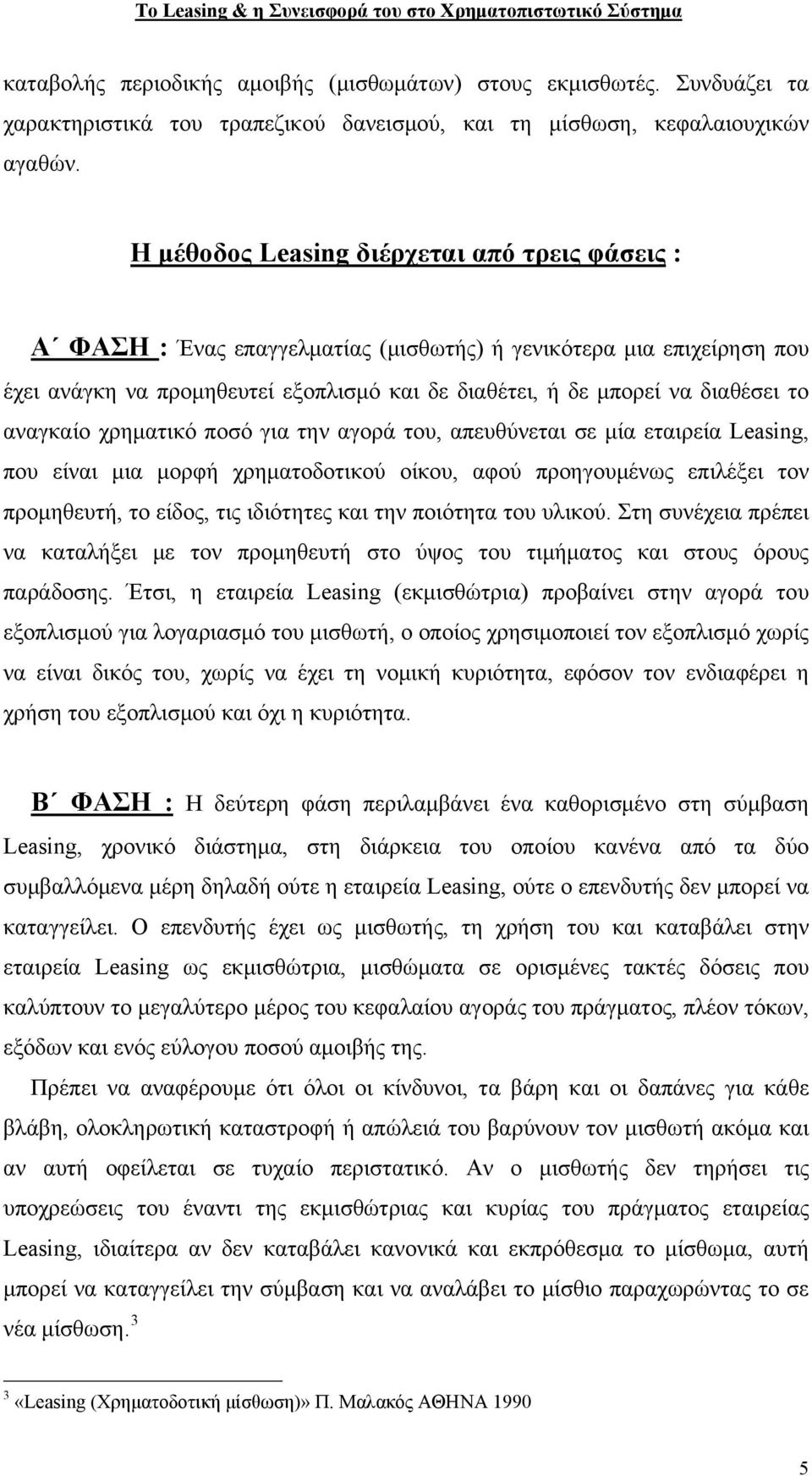 αναγκαίο χρηματικό ποσό για την αγορά του, απευθύνεται σε μία εταιρεία Leasing, που είναι μια μορφή χρηματοδοτικού οίκου, αφού προηγουμένως επιλέξει τον προμηθευτή, το είδος, τις ιδιότητες και την