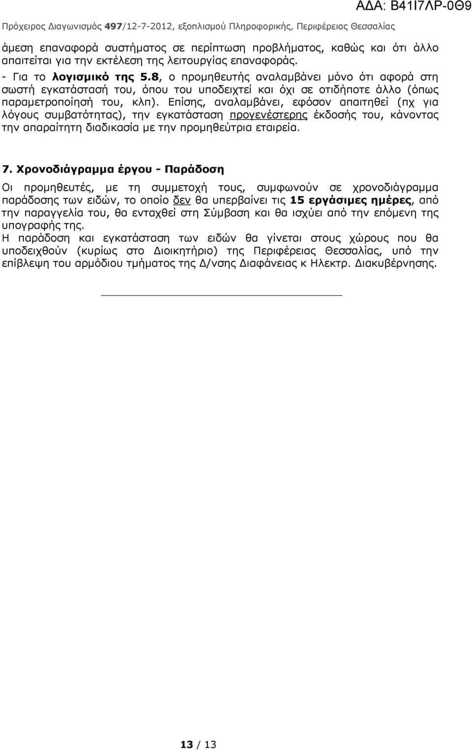 Επίσης, αναλαμβάνει, εφόσον απαιτηθεί (πχ για λόγους συμβατότητας), την εγκατάσταση προγενέστερης έκδοσής του, κάνοντας την απαραίτητη διαδικασία με την προμηθεύτρια εταιρεία. 7.