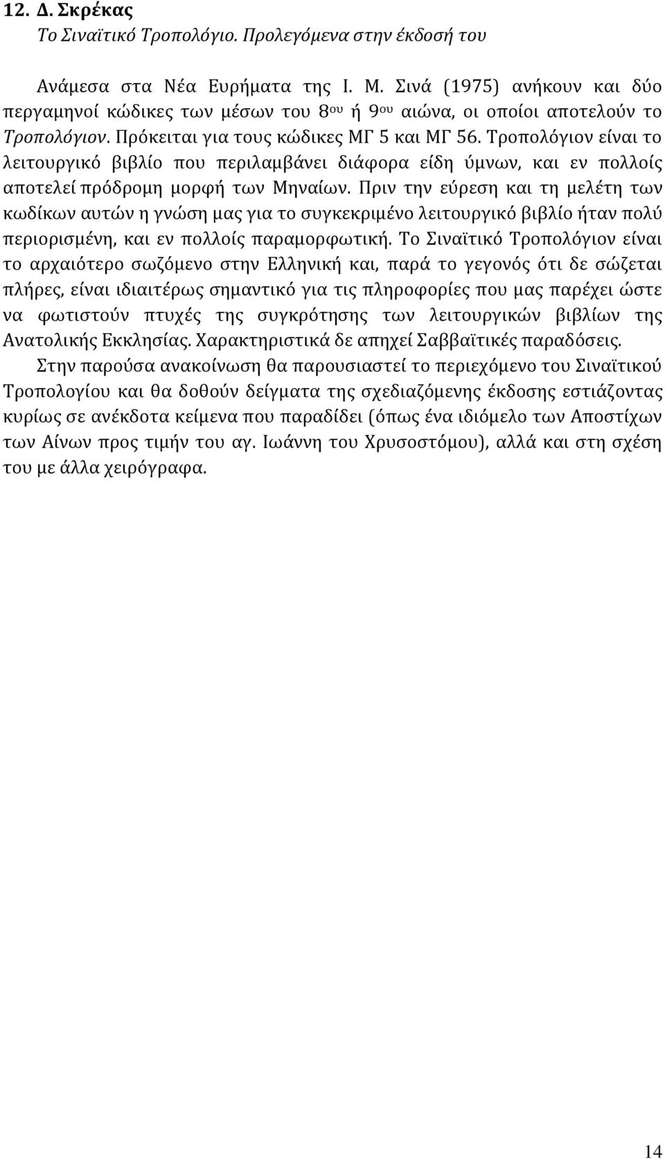 Τροπολόγιον είναι το λειτουργικό βιβλίο που περιλαμβάνει διάφορα είδη ύμνων, και εν πολλοίς αποτελεί πρόδρομη μορφή των Μηναίων.