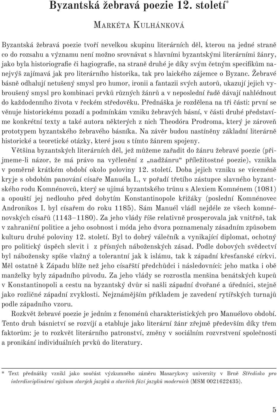 žánry, jako byla historiografie či hagiografie, na straně druhé je díky svým četným specifikům nanejvýš zajímavá jak pro literárního historika, tak pro laického zájemce o Byzanc.