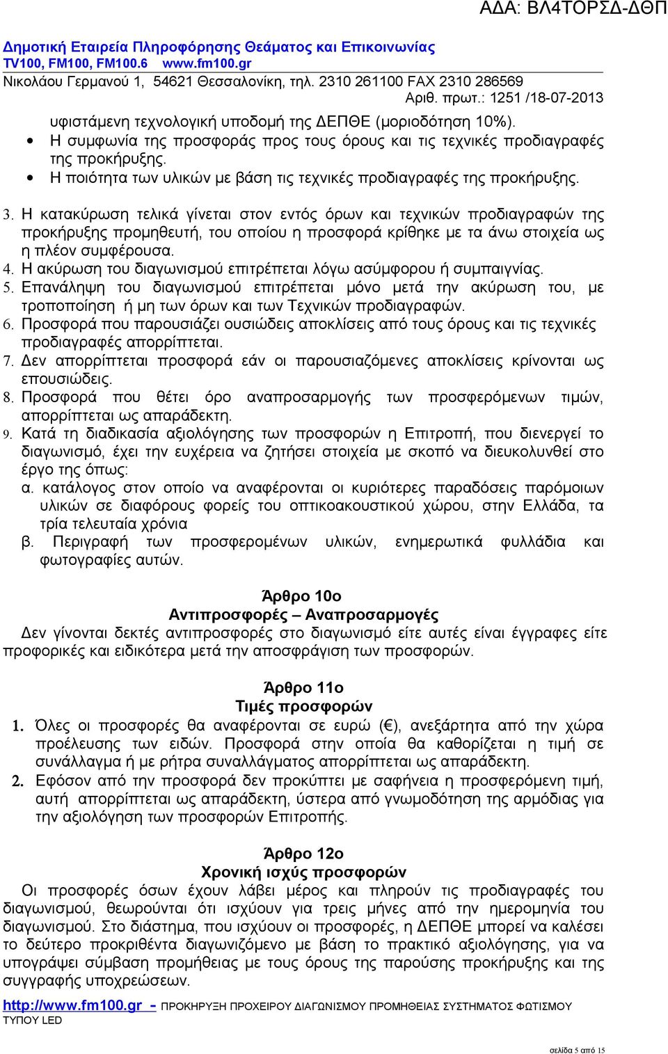 Η κατακύρωση τελικά γίνεται στον εντός όρων και τεχνικών προδιαγραφών της προκήρυξης προμηθευτή, του οποίου η προσφορά κρίθηκε με τα άνω στοιχεία ως η πλέον συμφέρουσα. 4.