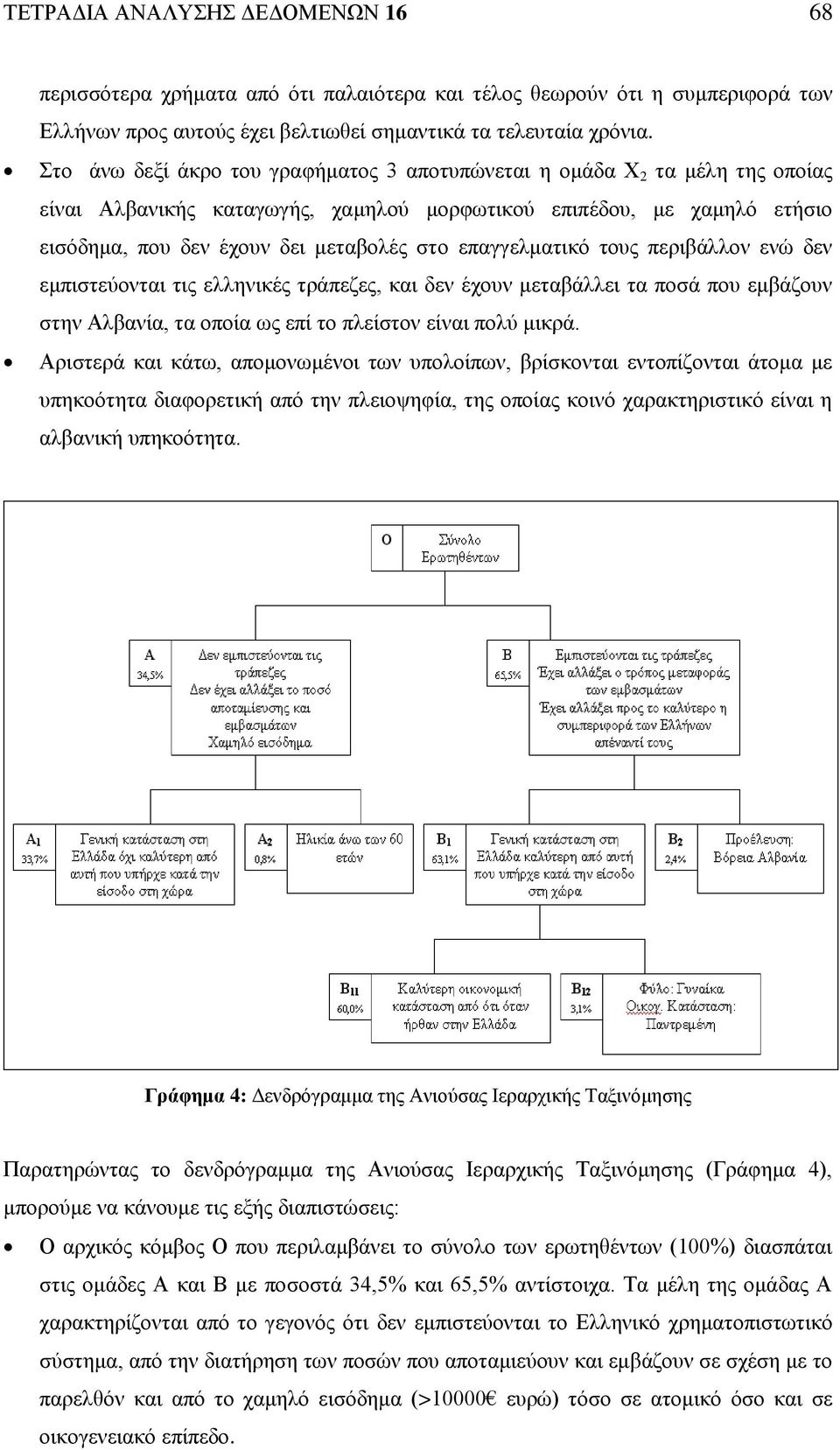 επαγγελματικό τους περιβάλλον ενώ δεν εμπιστεύονται τις ελληνικές τράπεζες, και δεν έχουν μεταβάλλει τα ποσά που εμβάζουν στην Αλβανία, τα οποία ως επί το πλείστον είναι πολύ μικρά.