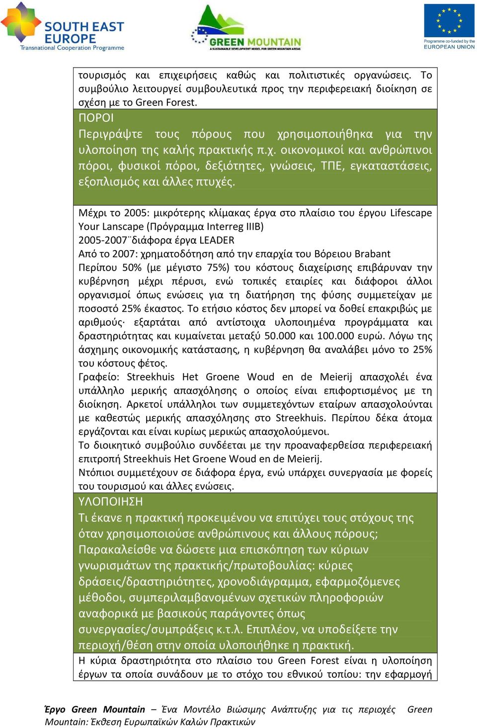 Μέχρι το 2005: μικρότερης κλίμακας έργα στο πλαίσιο του έργου Lifescape Your Lanscape (Πρόγραμμα Interreg IIIB) 2005-2007 διάφορα έργα LEADER Από το 2007: χρηματοδότηση από την επαρχία του Βόρειου