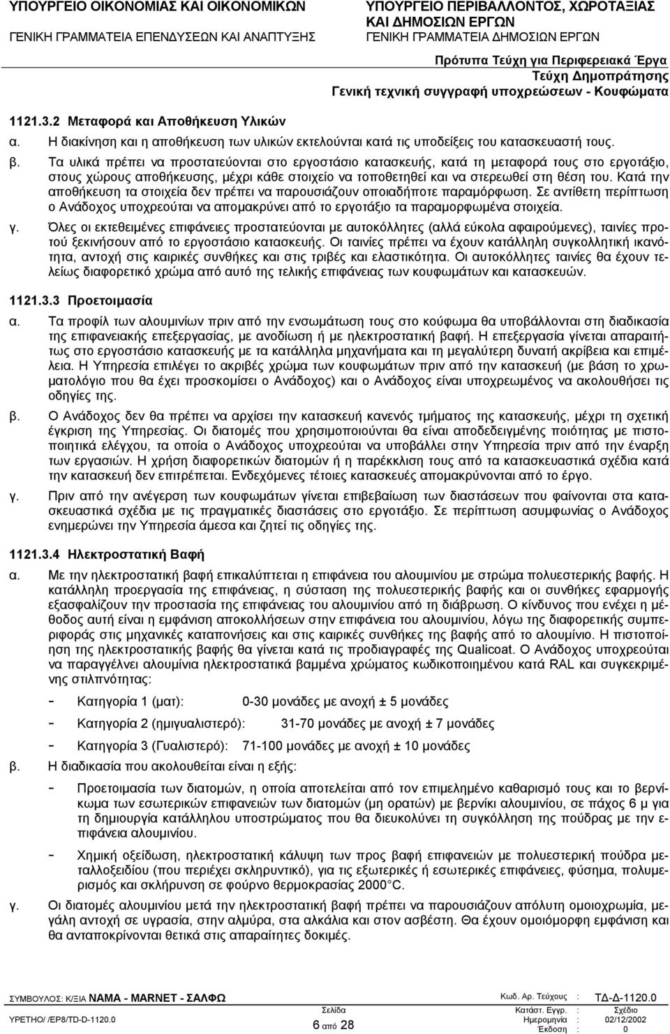 Κατά την αποθήκευση τα στοιχεία δεν πρέπει να παρουσιάζουν οποιαδήποτε παραµόρφωση. Σε αντίθετη περίπτωση ο Ανάδοχος υποχρεούται να αποµακρύνει από το εργοτάξιο τα παραµορφωµένα στοιχεία. γ.