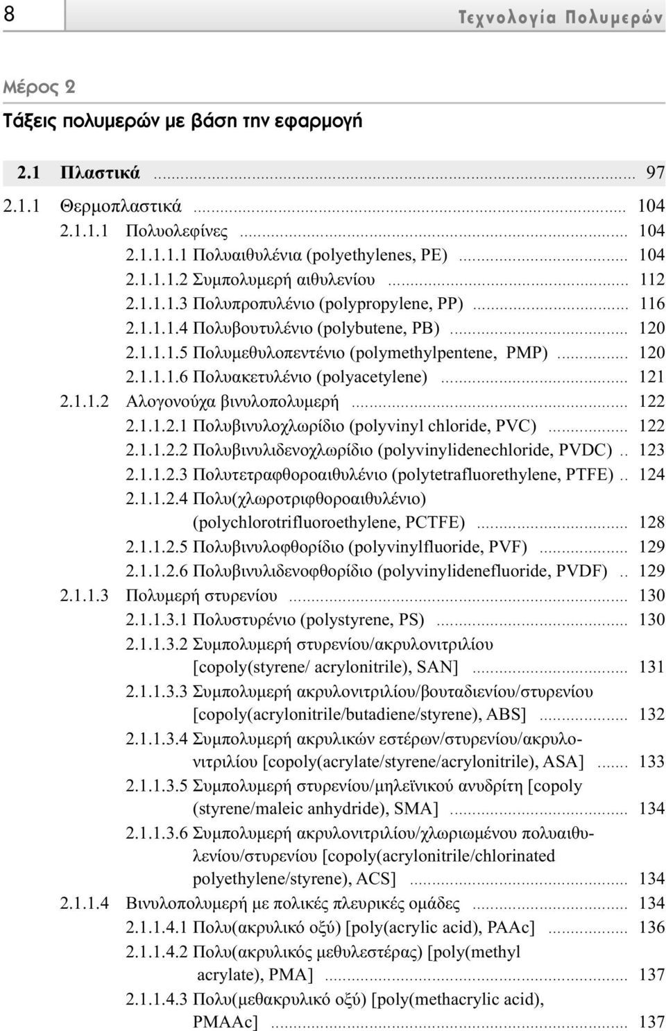 .. 121 2.1.1.2 Αλογονούχα βινυλοπολυµερή... 122 2.1.1.2.1 Πολυβινυλοχλωρίδιο (polyvinyl chloride, PVC)... 122 2.1.1.2.2 Πολυβινυλιδενοχλωρίδιο (polyvinylidenechloride, PVDC).. 123 2.1.1.2.3 Πολυτετραφθοροαιθυλένιο (polytetrafluorethylene, PTFE).