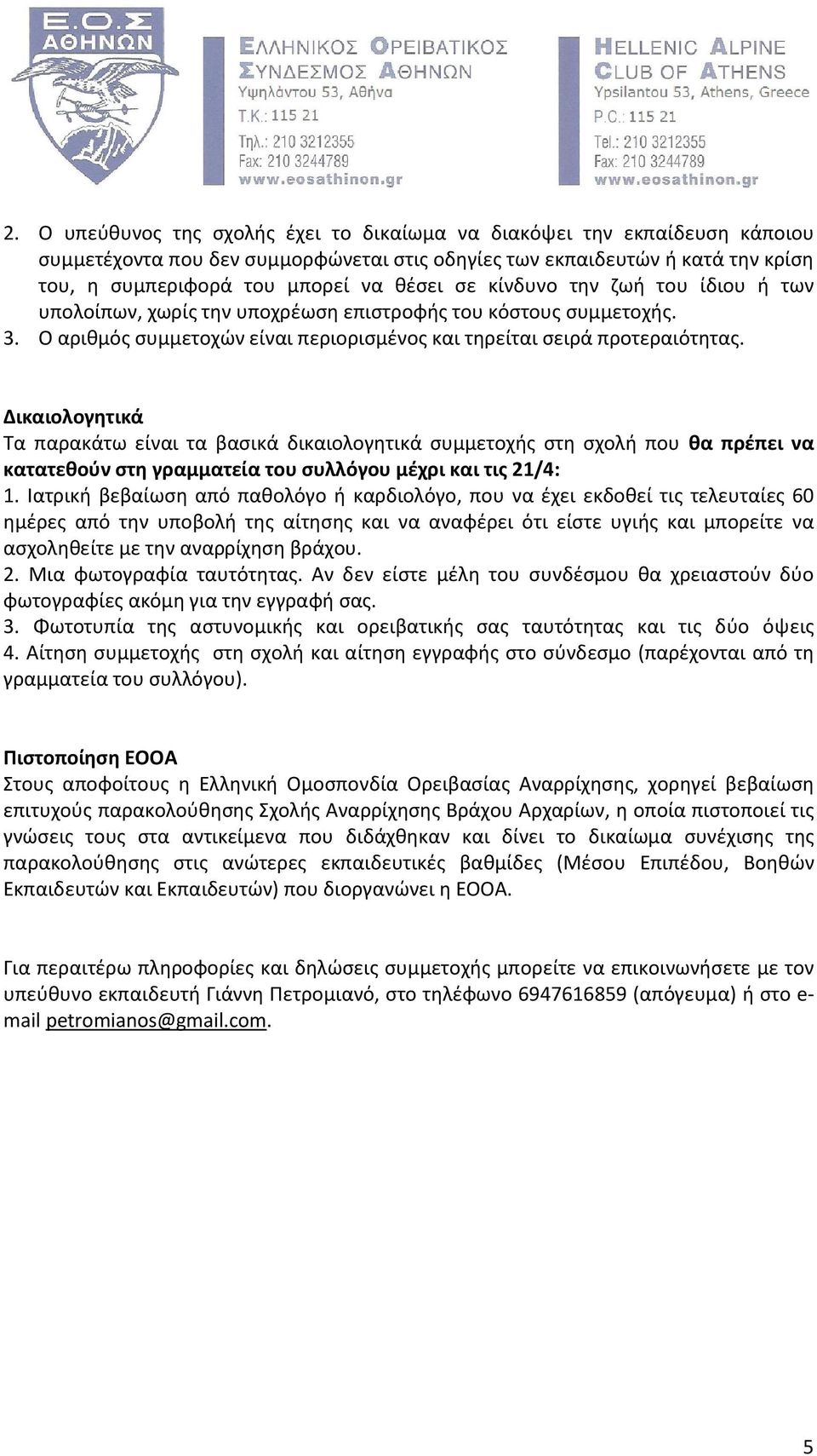 Δικαιολογητικά Τα παρακάτω είναι τα βασικά δικαιολογητικά συμμετοχής στη σχολή που θα πρέπει να κατατεθούν στη γραμματεία του συλλόγου μέχρι και τις 21/4: 1.