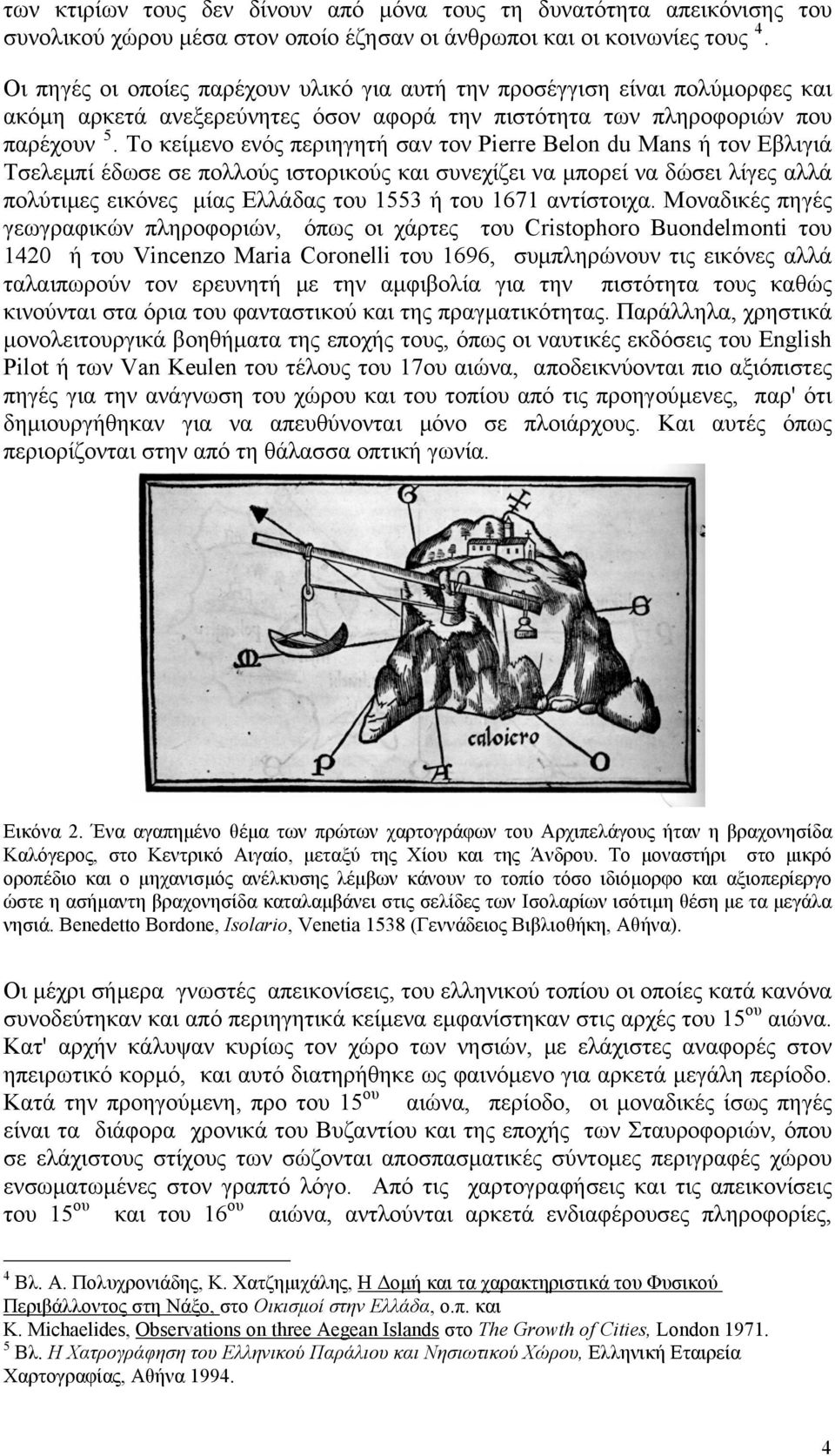 Το κείμενο ενός περιηγητή σαν τον Pierre Belon du Mans ή τον Εβλιγιά Τσελεμπί έδωσε σε πολλούς ιστορικούς και συνεχίζει να μπορεί να δώσει λίγες αλλά πολύτιμες εικόνες μίας Ελλάδας του 1553 ή του