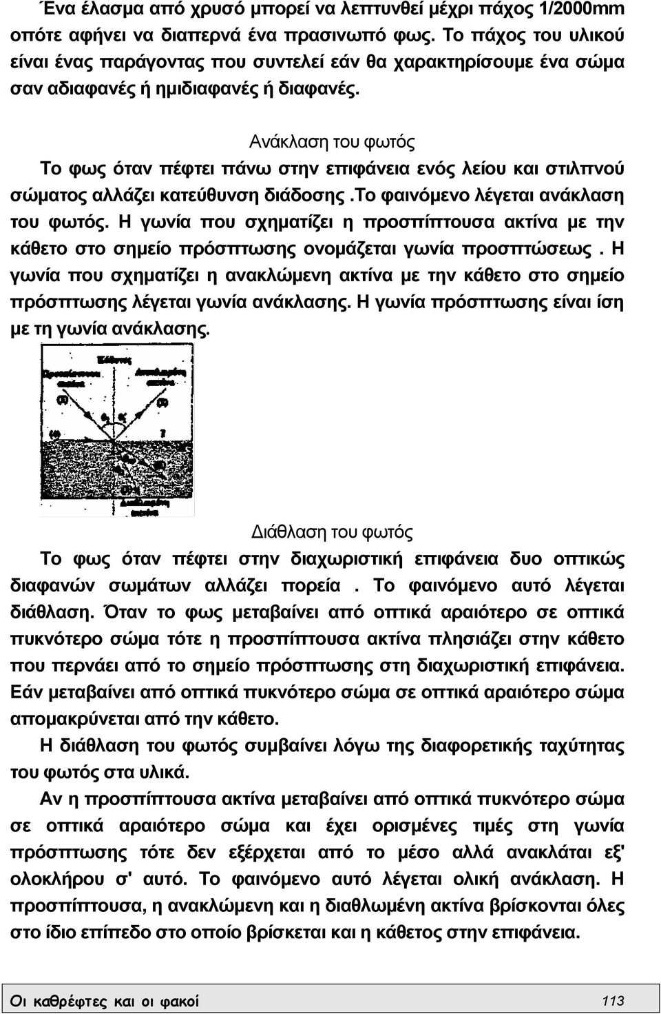 Ανάκλαση του φωτός Το φως όταν πέφτει πάνω στην επιφάνεια ενός λείου και στιλπνού σώµατος αλλάζει κατεύθυνση διάδοσης.το φαινόµενο λέγεται ανάκλαση του φωτός.