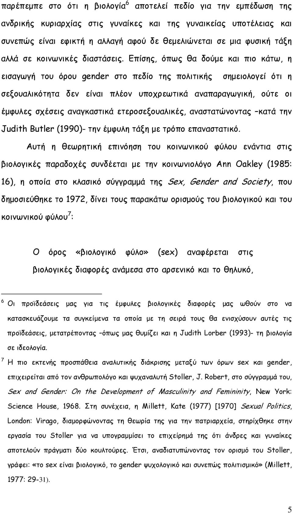 Επίσης, όπως θα δούµε και πιο κάτω, η εισαγωγή του όρου gender στο πεδίο της πολιτικής σηµειολογεί ότι η σεξουαλικότητα δεν είναι πλέον υποχρεωτικά αναπαραγωγική, ούτε οι έµφυλες σχέσεις αναγκαστικά