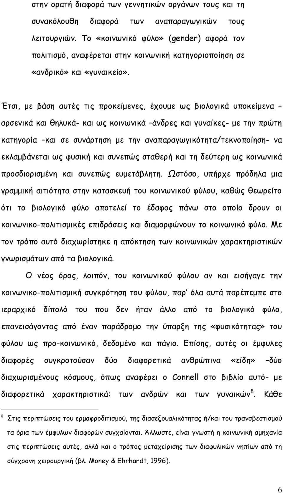 Έτσι, µε βάση αυτές τις προκείµενες, έχουµε ως βιολογικά υποκείµενα αρσενικά και θηλυκά- και ως κοινωνικά άνδρες και γυναίκες- µε την πρώτη κατηγορία και σε συνάρτηση µε την