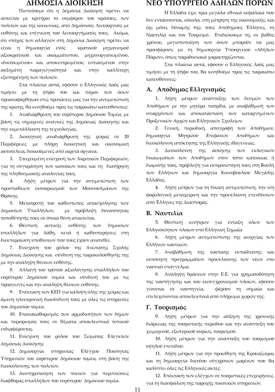 Ακόμα, ότι στόχος των αλλαγών στη Δημόσια Διοίκηση πρέπει να είναι η δημιουργία ενός κρατικού μηχανισμού αξιοκρατικού και ακομμάτιστου, μηχανοργανωμένου, «δικτυωμένου» και αποκεντρωμένου, εστιασμένου