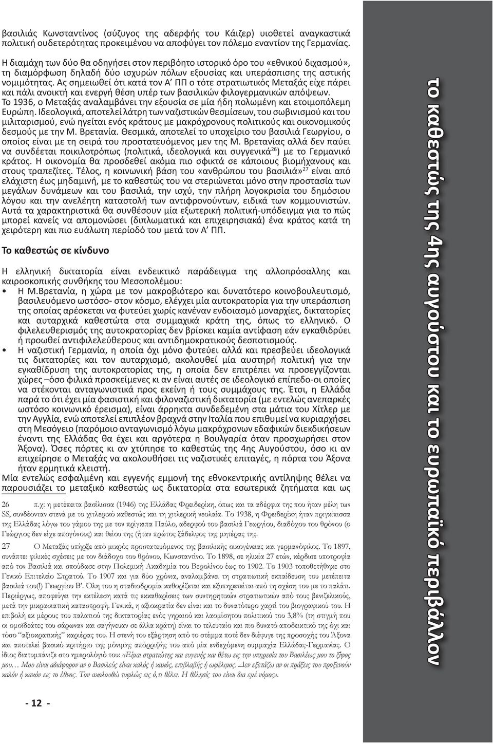 Ας σημειωθεί ότι κατά τον Α ΠΠ ο τότε στρατιωτικός Μεταξάς είχε πάρει και πάλι ανοικτή και ενεργή θέση υπέρ των βασιλικών φιλογερμανικών απόψεων.