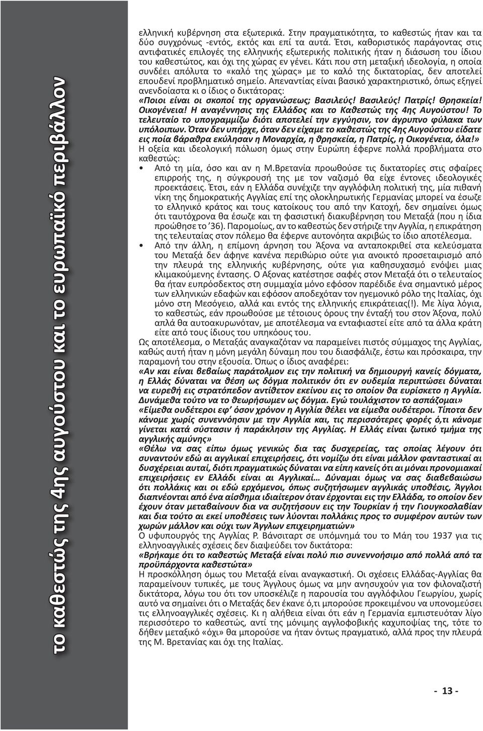 Κάτι που στη μεταξική ιδεολογία, η οποία συνδέει απόλυτα το «καλό της χώρας» με το καλό της δικτατορίας, δεν αποτελεί επουδενί προβληματικό σημείο.