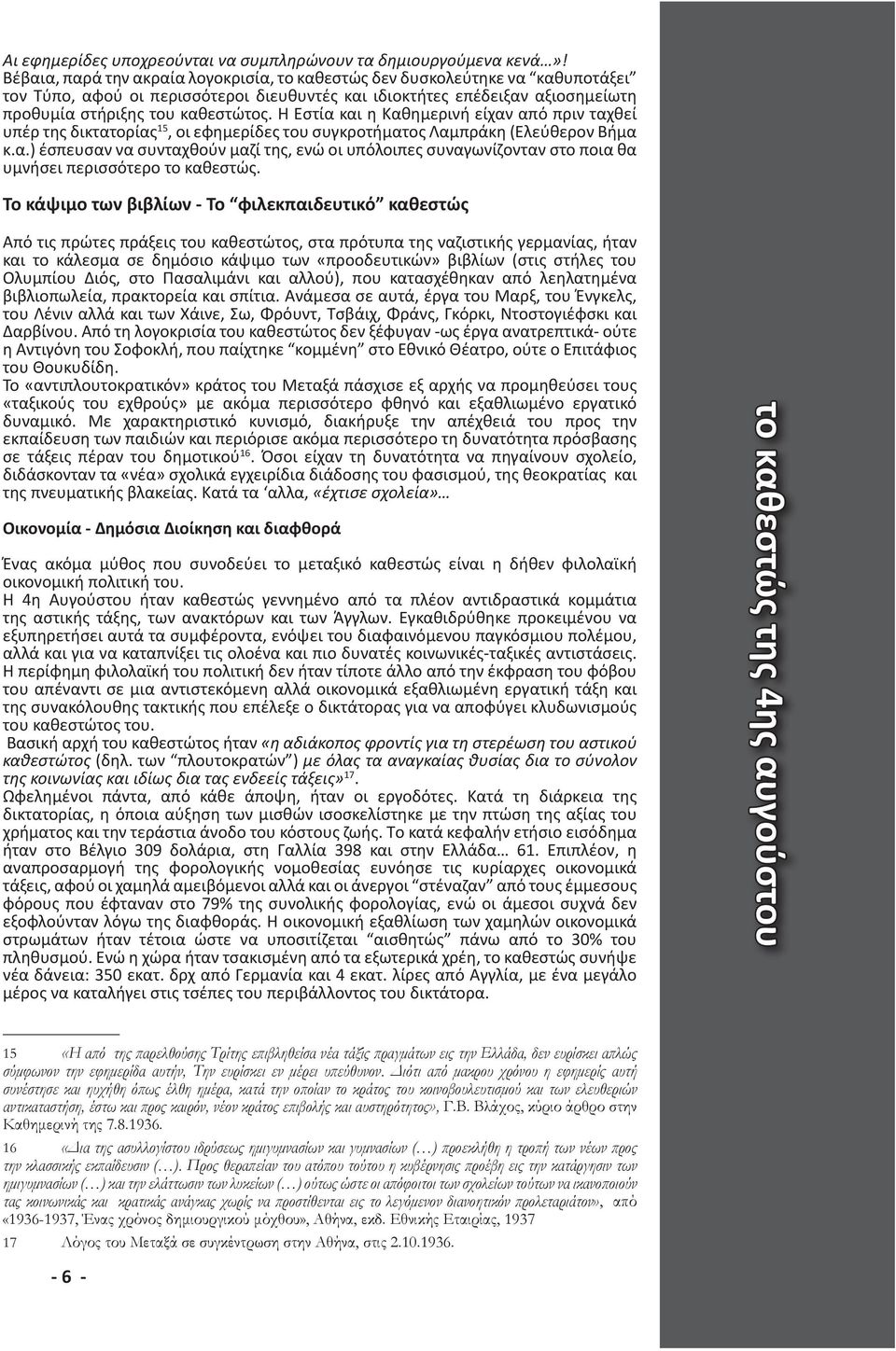 Η Εστία και η Καθημερινή είχαν από πριν ταχθεί υπέρ της δικτατορίας 15, οι εφημερίδες του συγκροτήματος Λαμπράκη (Ελεύθερον Βήμα κ.α.) έσπευσαν να συνταχθούν μαζί της, ενώ οι υπόλοιπες συναγωνίζονταν στο ποια θα υμνήσει περισσότερο το καθεστώς.