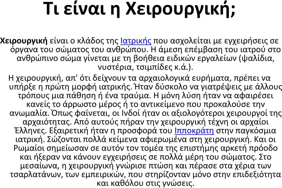 Η χειρουργική, απ' ότι δείχνουν τα αρχαιολογικά ευρήματα, πρέπει να υπήρξε η πρώτη μορφή ιατρικής. Ήταν δύσκολο να γιατρέψεις με άλλους τρόπουςμιαπάθησηήένατραύμα.