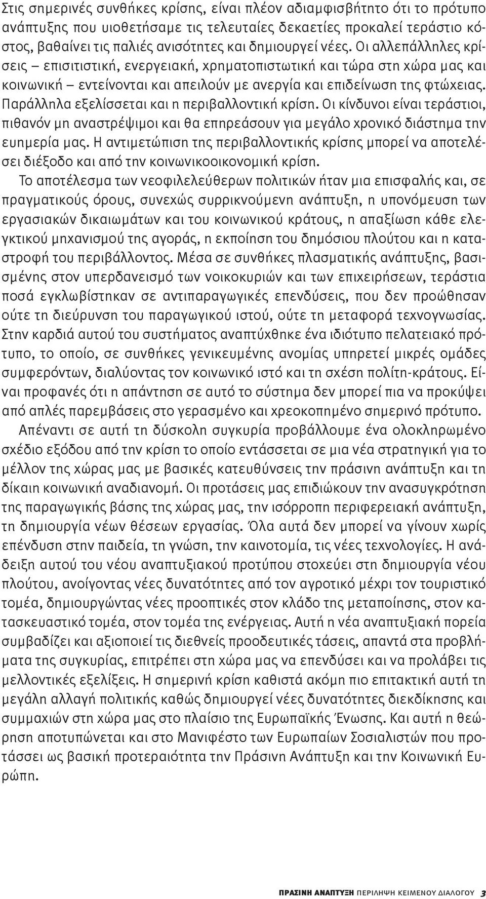 Παράλληλα εξελίσσεται και η περιβαλλοντική κρίση. Οι κίνδυνοι είναι τεράστιοι, πιθανόν μη αναστρέψιμοι και θα επηρεάσουν για μεγάλο χρονικό διάστημα την ευημερία μας.