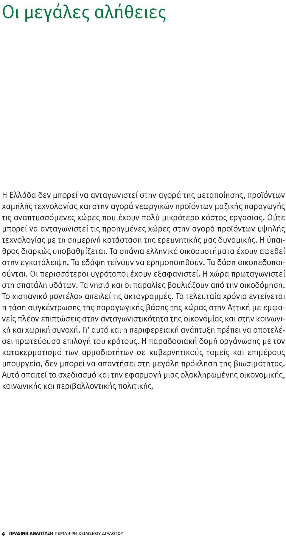 Η ύπαιθρος διαρκώς υποβαθμίζεται. Τα σπάνια ελληνικά οικοσυστήματα έχουν αφεθεί στην εγκατάλειψη. Τα εδάφη τείνουν να ερημοποιηθούν. Τα δάση οικοπεδοποιούνται.