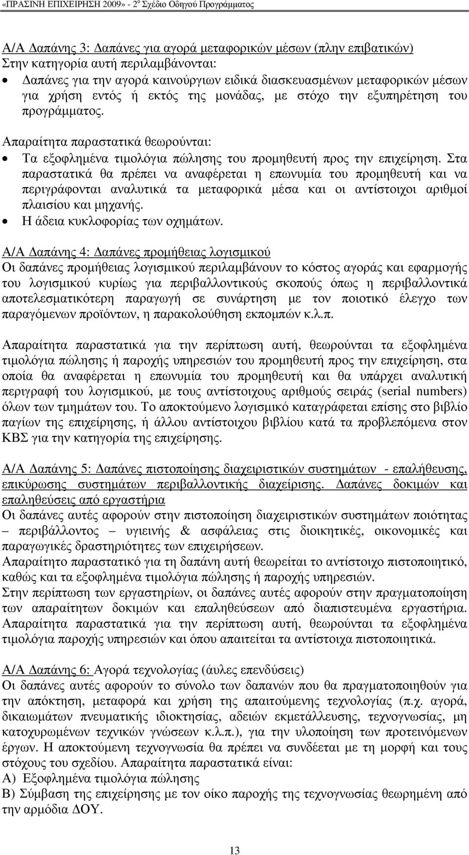 Στα παραστατικά θα πρέπει να αναφέρεται η επωνυµία του προµηθευτή και να περιγράφονται αναλυτικά τα µεταφορικά µέσα και οι αντίστοιχοι αριθµοί πλαισίου και µηχανής. Η άδεια κυκλοφορίας των οχηµάτων.