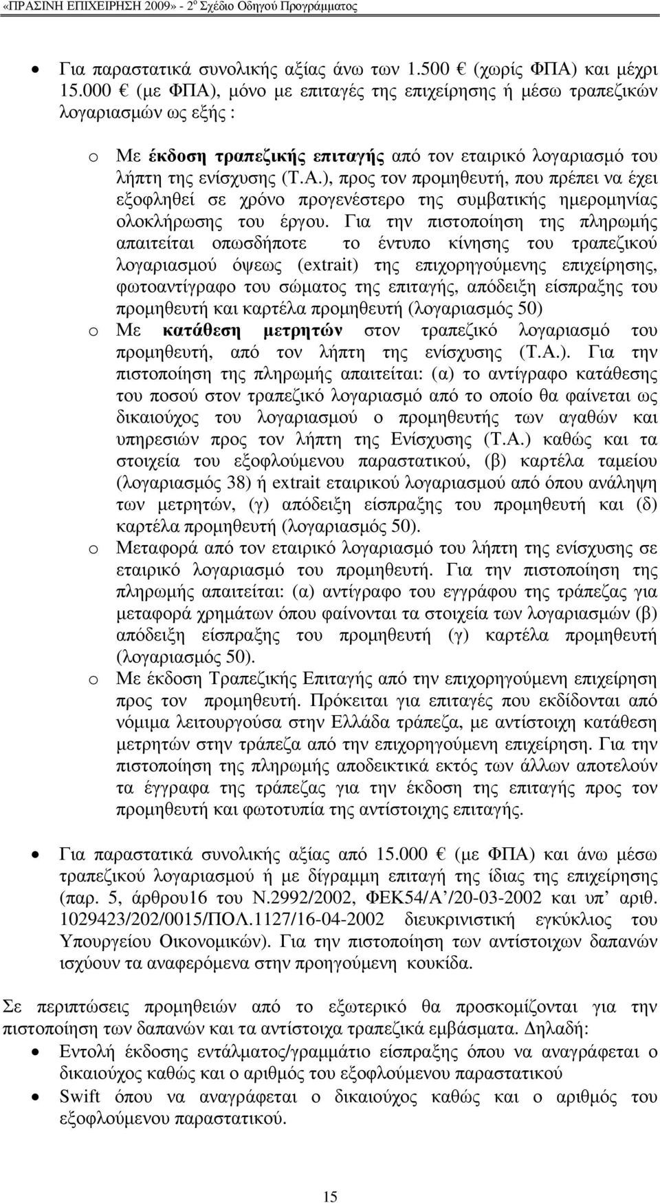 Για την πιστοποίηση της πληρωµής απαιτείται οπωσδήποτε το έντυπο κίνησης του τραπεζικού λογαριασµού όψεως (extrait) της επιχορηγούµενης επιχείρησης, φωτοαντίγραφο του σώµατος της επιταγής, απόδειξη