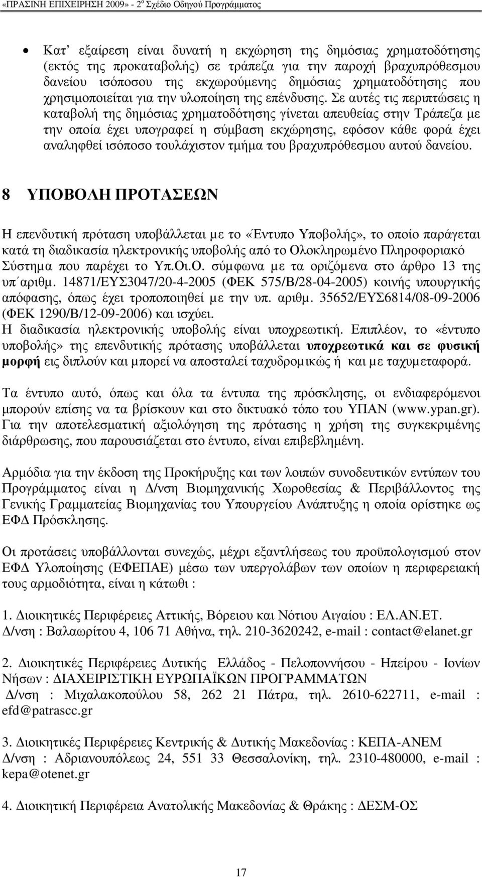 Σε αυτές τις περιπτώσεις η καταβολή της δηµόσιας χρηµατοδότησης γίνεται απευθείας στην Τράπεζα µε την οποία έχει υπογραφεί η σύµβαση εκχώρησης, εφόσον κάθε φορά έχει αναληφθεί ισόποσο τουλάχιστον