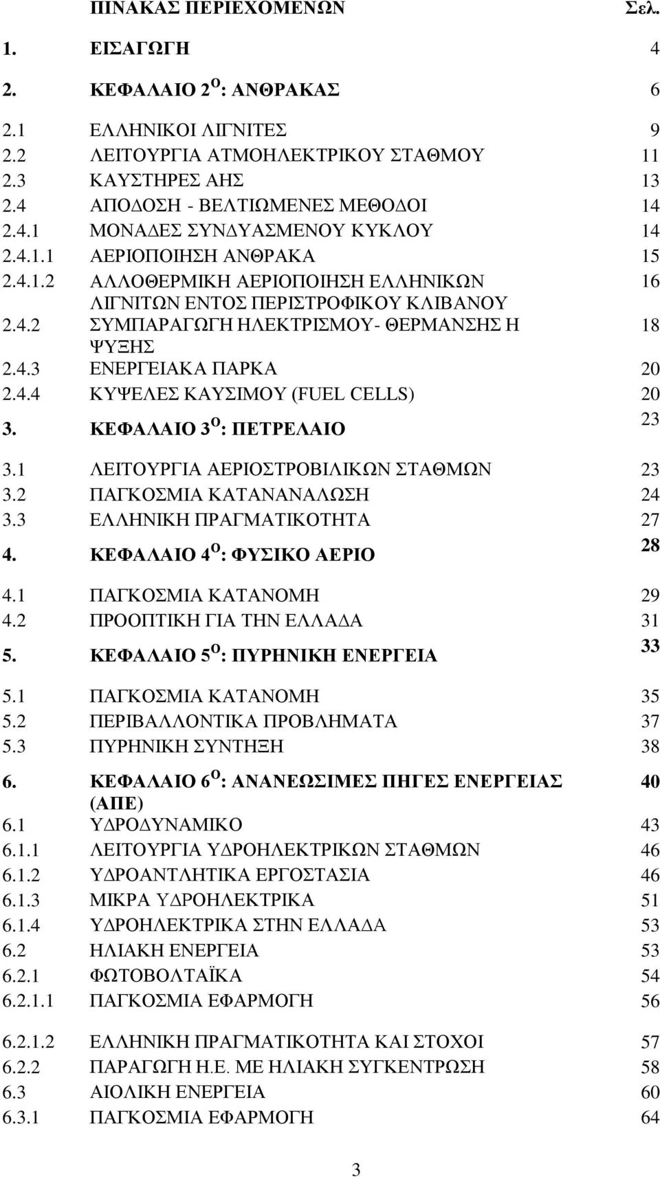 ΚΕΦΑΛΑΙΟ 3 Ο : ΠΕΤΡΕΛΑΙΟ 23 3.1 ΛΕΙΤΟΥΡΓΙΑ ΑΕΡΙΟΣΤΡΟΒΙΛΙΚΩΝ ΣΤΑΘΜΩΝ 23 3.2 ΠΑΓΚΟΣΜΙΑ ΚΑΤΑΝΑΝΑΛΩΣΗ 24 3.3 ΕΛΛΗΝΙΚΗ ΠΡΑΓΜΑΤΙΚΟΤΗΤΑ 27 4. ΚΕΦΑΛΑΙΟ 4 Ο : ΦΥΣΙΚΟ ΑΕΡΙΟ 28 4.1 ΠΑΓΚΟΣΜΙΑ ΚΑΤΑΝΟΜΗ 29 4.