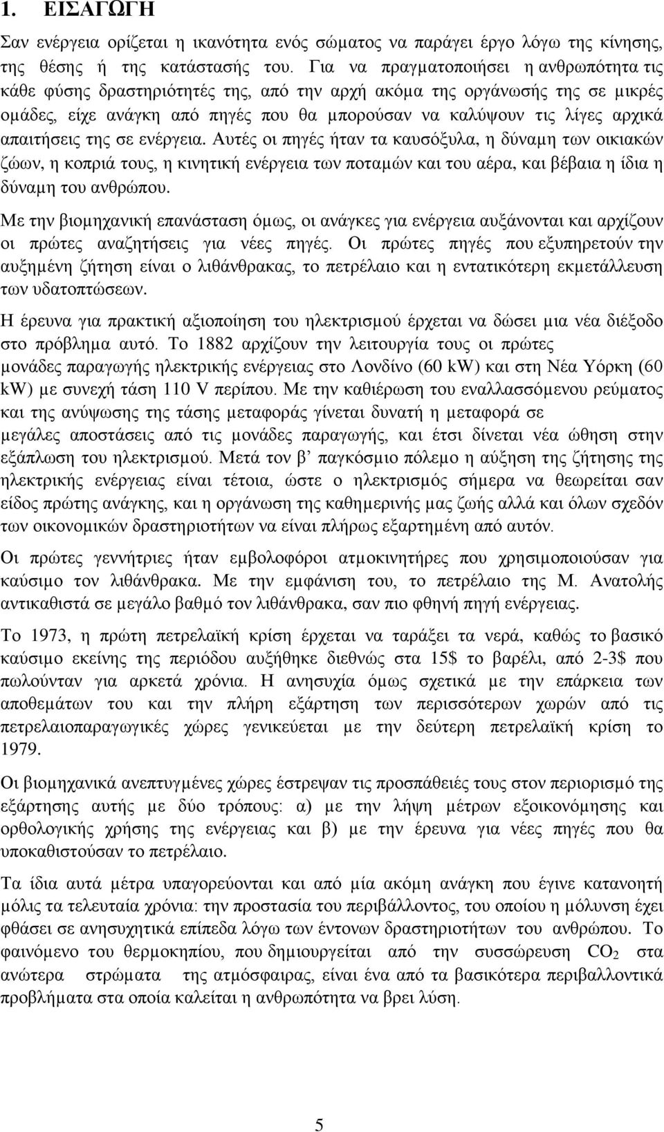 απαιτήσεις της σε ενέργεια. Αυτές οι πηγές ήταν τα καυσόξυλα, η δύναµη των οικιακών ζώων, η κοπριά τους, η κινητική ενέργεια των ποταµών και του αέρα, και βέβαια η ίδια η δύναµη του ανθρώπου.