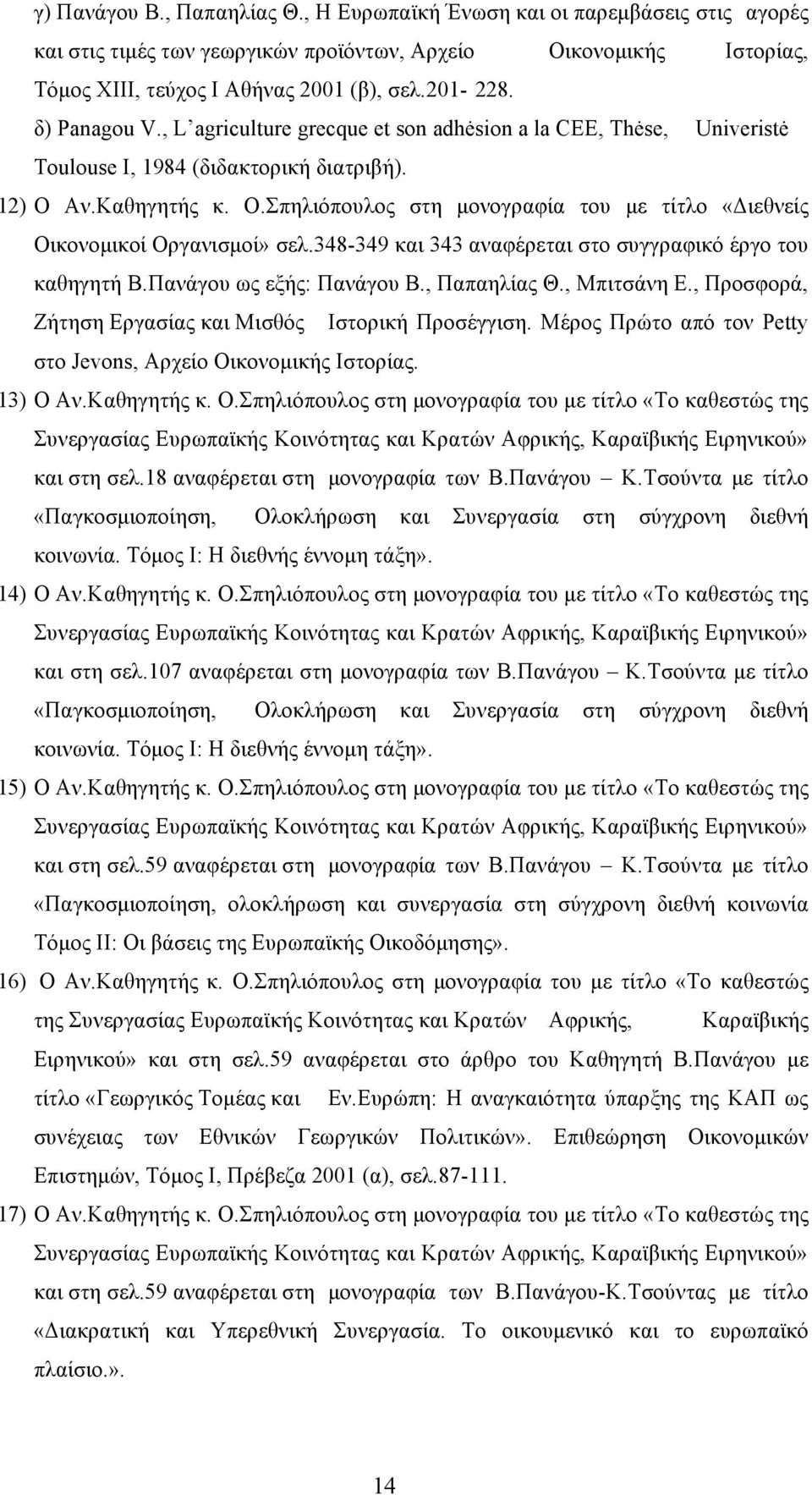 Αν.Καθηγητής κ. Ο.Σπηλιόπουλος στη µονογραφία του µε τίτλο «Διεθνείς Οικονοµικοί Οργανισµοί» σελ.348-349 και 343 αναφέρεται στο συγγραφικό έργο του καθηγητή Β.Πανάγου ως εξής: Πανάγου Β., Παπαηλίας Θ.