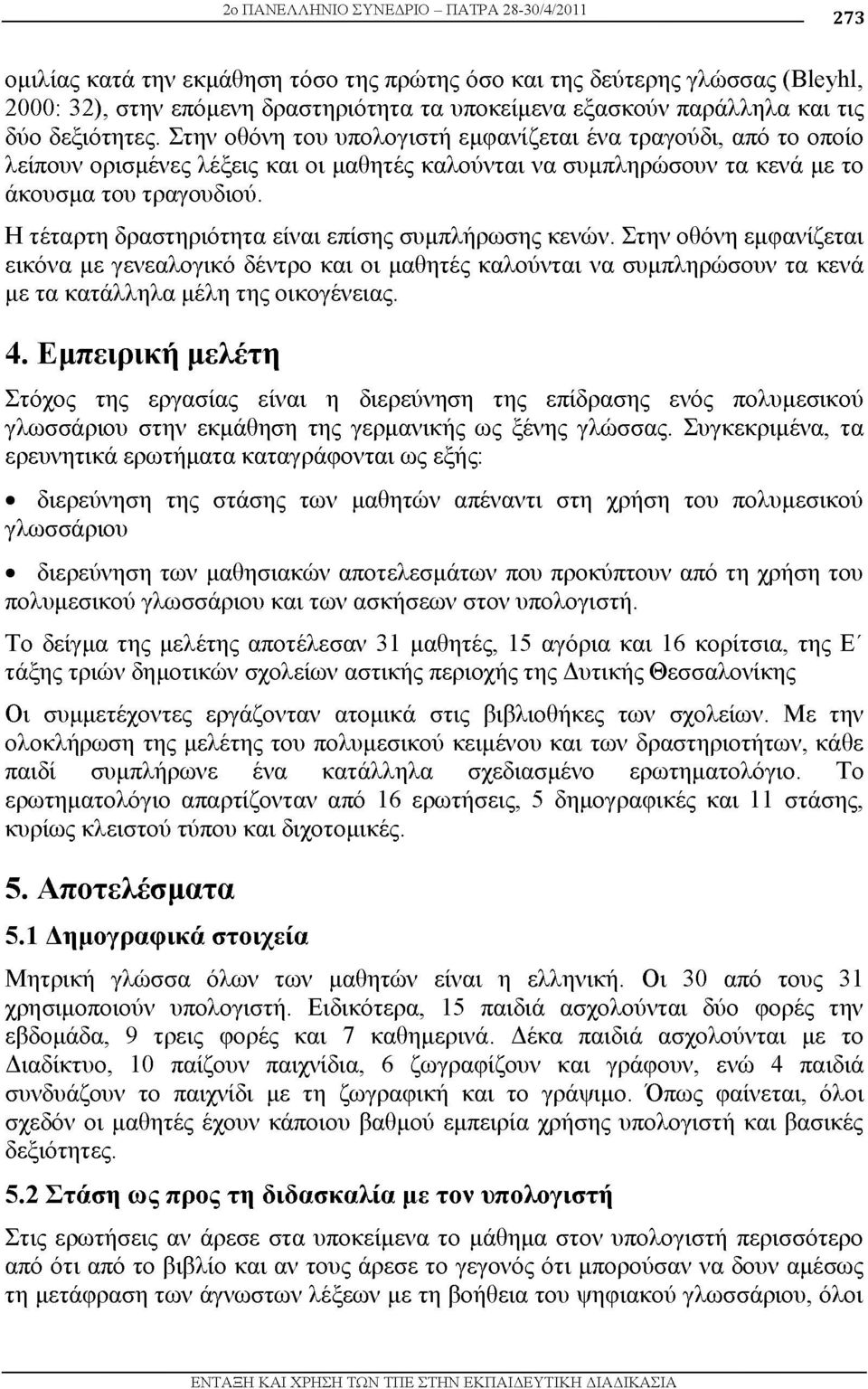 Η τέταρτη δραστηριότητα είναι επίσης συμπλήρωσης κενών. Στην οθόνη εμφανίζεται εικόνα με γενεαλογικό δέντρο και οι μαθητές καλούνται να συμπληρώσουν τα κενά με τα κατάλληλα μέλη της οικογένειας. 4.