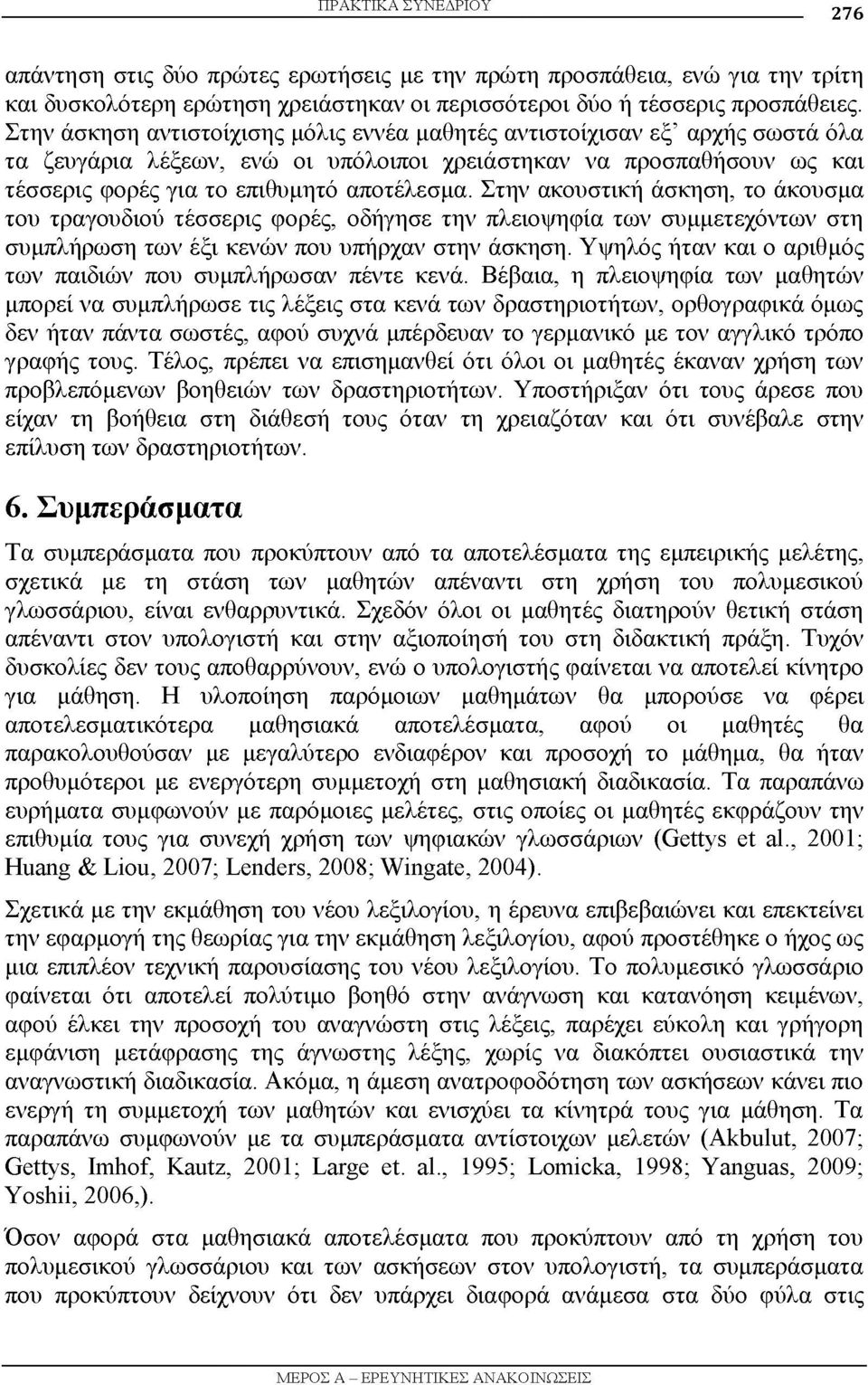 Στην ακουστική άσκηση, το άκουσμα του τραγουδιού τέσσερις φορές, οδήγησε την πλειοψηφία των συμμετεχόντων στη συμπλήρωση των έξι κενών που υπήρχαν στην άσκηση.