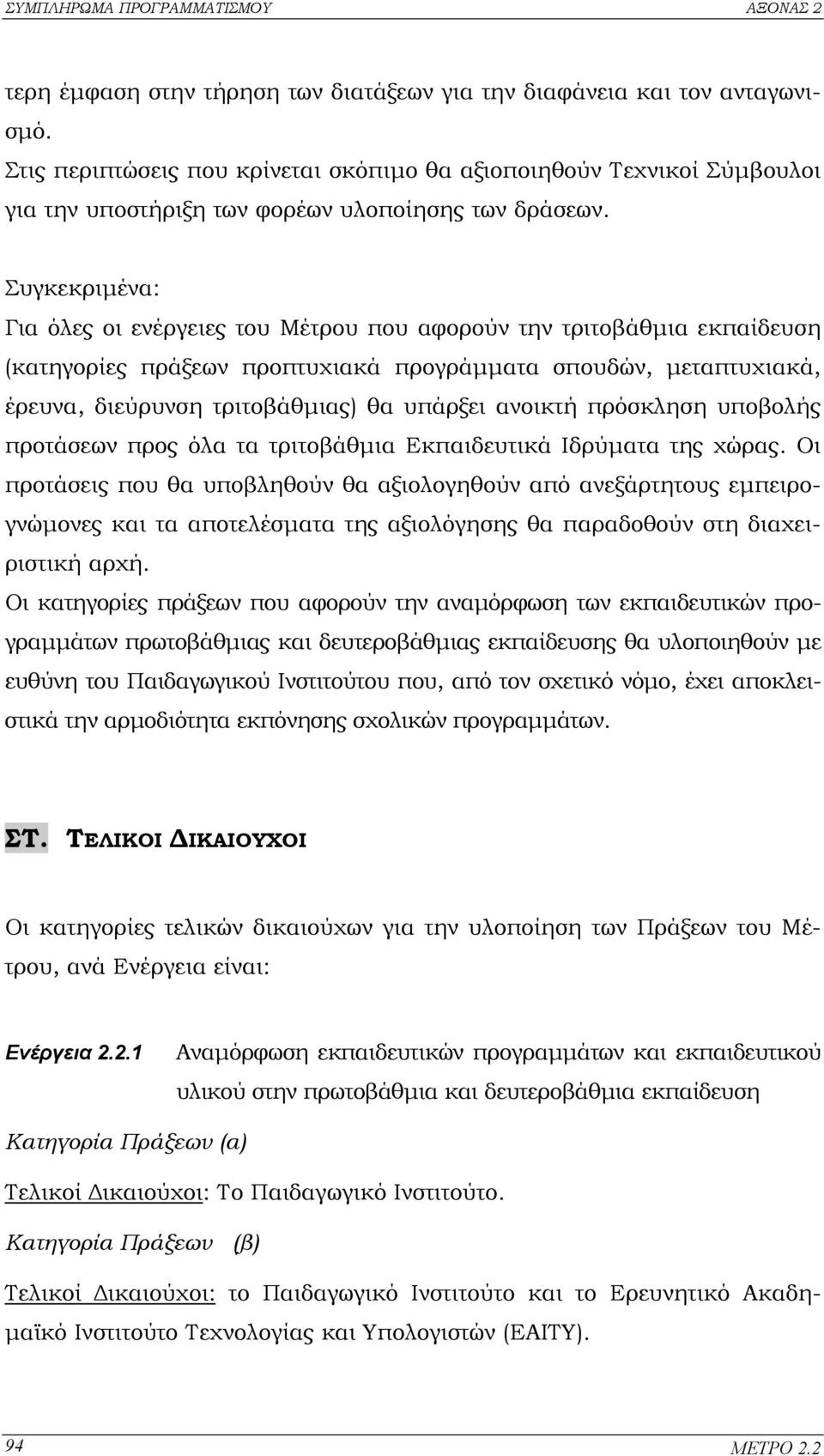 Συγκεκριµένα: Για όλες οι ενέργειες του Μέτρου που αφορούν την τριτοβάθµια εκπαίδευση (κατηγορίες πράξεων προπτυχιακά προγράµµατα σπουδών, µεταπτυχιακά, έρευνα, διεύρυνση τριτοβάθµιας) θα υπάρξει