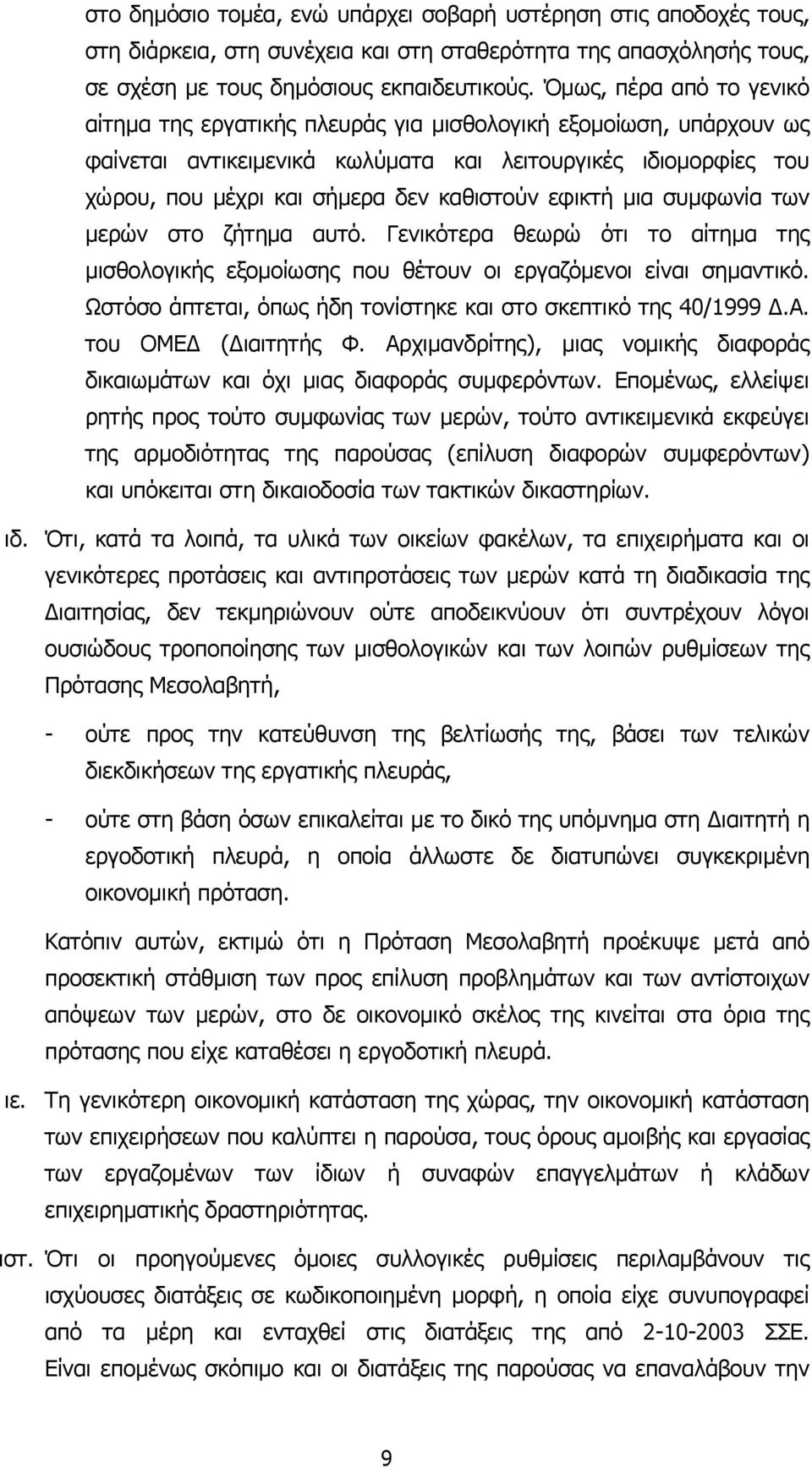 εφικτή µια συµφωνία των µερών στο ζήτηµα αυτό. Γενικότερα θεωρώ ότι το αίτηµα της µισθολογικής εξοµοίωσης που θέτουν οι εργαζόµενοι είναι σηµαντικό.