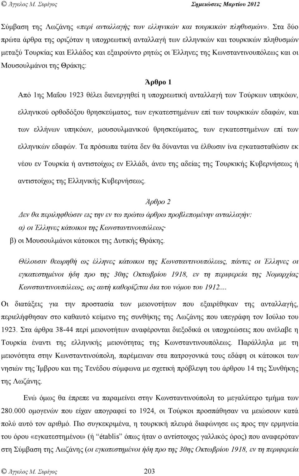 της Θράκης: Άρθρο 1 Από 1ης Μαΐου 1923 θέλει διενεργηθεί η υποχρεωτική ανταλλαγή των Τούρκων υπηκόων, ελληνικού ορθοδόξου θρησκεύµατος, των εγκατεστηµένων επί των τουρκικών εδαφών, και των ελλήνων