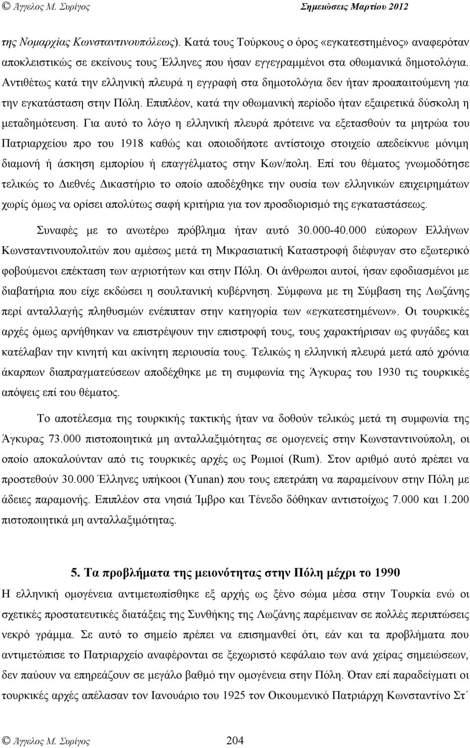 Για αυτό το λόγο η ελληνική πλευρά πρότεινε να εξετασθούν τα µητρώα του Πατριαρχείου προ του 1918 καθώς και οποιοδήποτε αντίστοιχο στοιχείο απεδείκνυε µόνιµη διαµονή ή άσκηση εµπορίου ή επαγγέλµατος