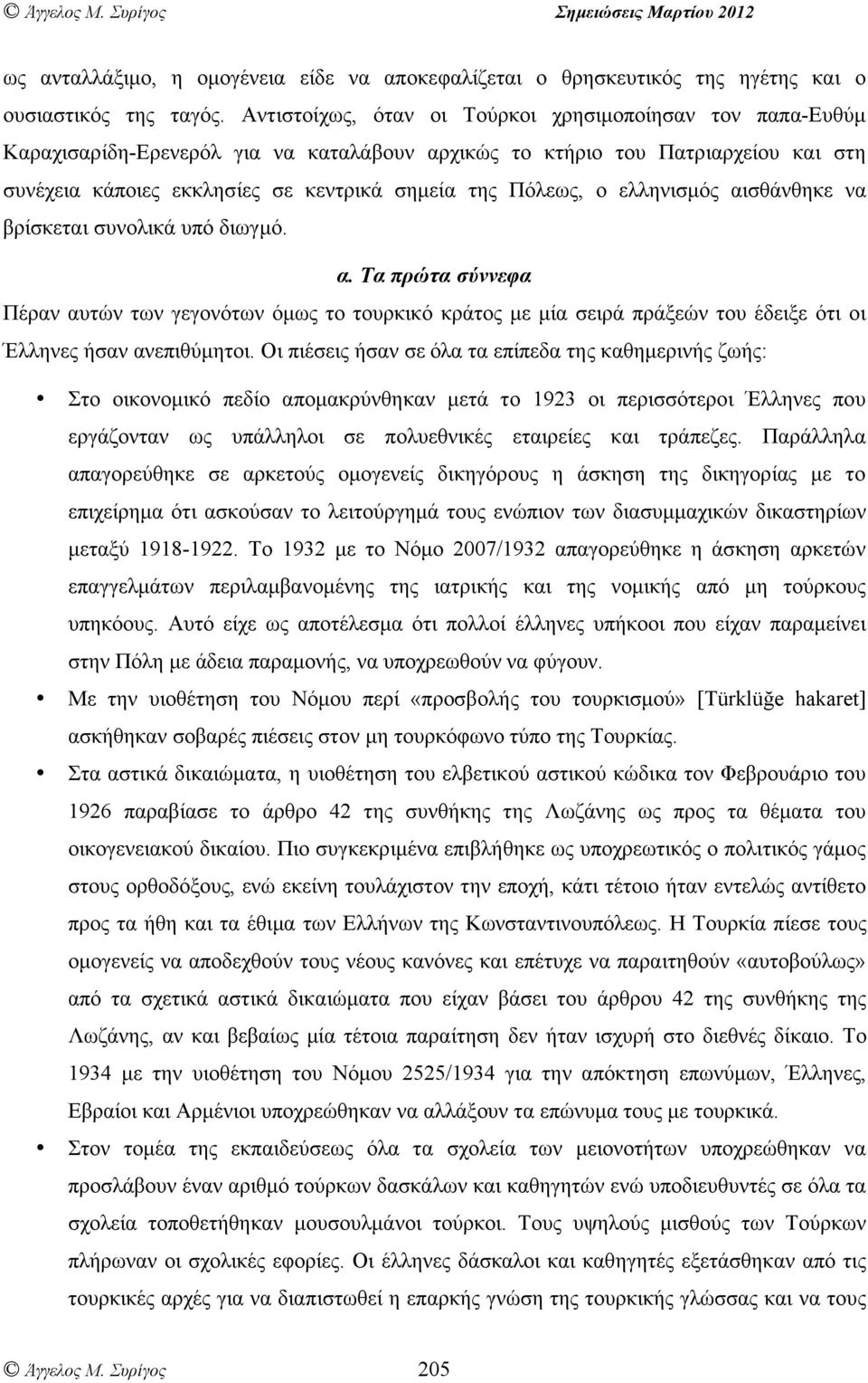 ο ελληνισµός αισθάνθηκε να βρίσκεται συνολικά υπό διωγµό. α. Τα πρώτα σύννεφα Πέραν αυτών των γεγονότων όµως το τουρκικό κράτος µε µία σειρά πράξεών του έδειξε ότι οι Έλληνες ήσαν ανεπιθύµητοι.