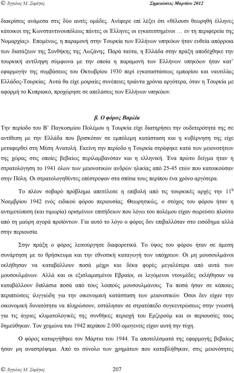 Παρά ταύτα, η Ελλάδα στην πράξη αποδέχθηκε την τουρκική αντίληψη σύµφωνα µε την οποία η παραµονή των Ελλήνων υπηκόων ήταν κατ εφαρµογήν της συµβάσεως του Οκτωβρίου 1930 περί εγκαταστάσεως εµπορίου