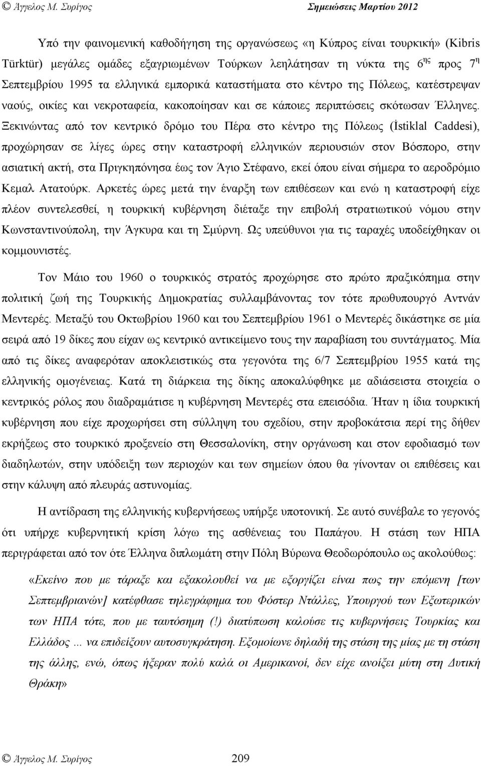 Ξεκινώντας από τον κεντρικό δρόµο του Πέρα στο κέντρο της Πόλεως (İstiklal Caddesi), προχώρησαν σε λίγες ώρες στην καταστροφή ελληνικών περιουσιών στον Βόσπορο, στην ασιατική ακτή, στα Πριγκηπόνησα