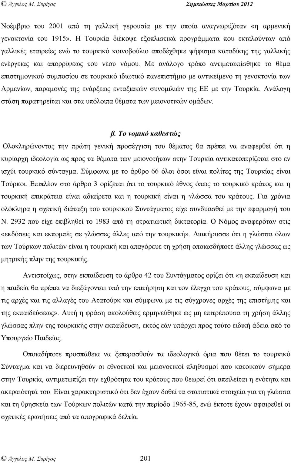 Με ανάλογο τρόπο αντιµετωπίσθηκε το θέµα επιστηµονικού συµποσίου σε τουρκικό ιδιωτικό πανεπιστήµιο µε αντικείµενο τη γενοκτονία των Αρµενίων, παραµονές της ενάρξεως ενταξιακών συνοµιλιών της ΕΕ µε